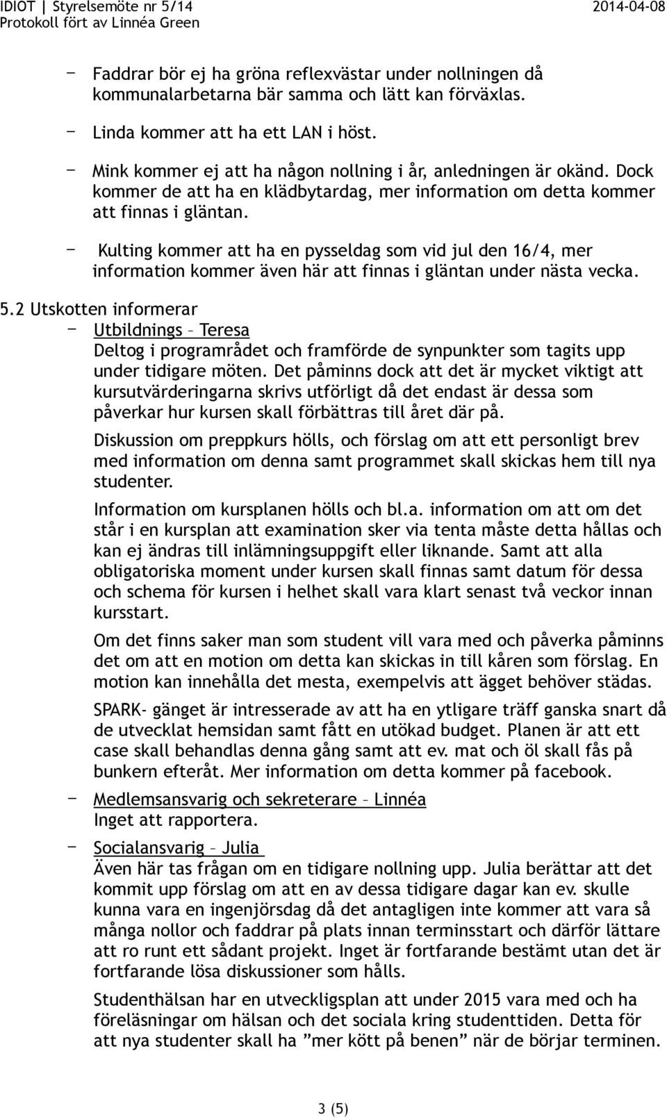 Kulting kommer att ha en pysseldag som vid jul den 16/4, mer information kommer även här att finnas i gläntan under nästa vecka. 5.