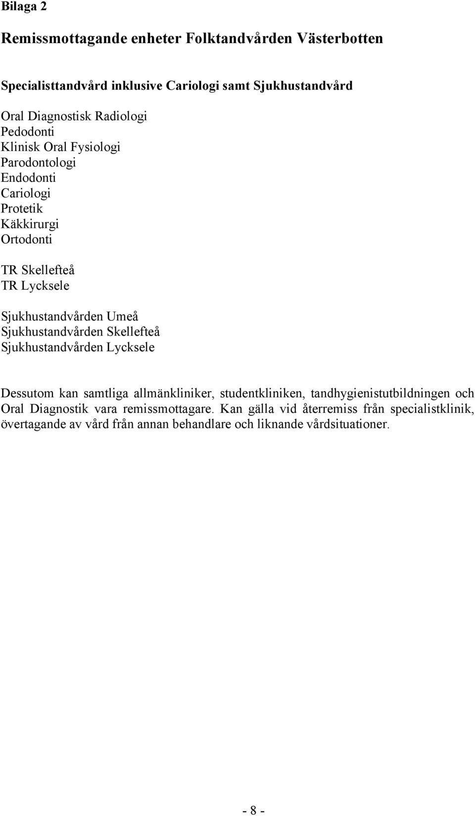 Sjukhustandvården Skellefteå Sjukhustandvården Lycksele Dessutom kan samtliga allmänkliniker, studentkliniken, tandhygienistutbildningen och Oral