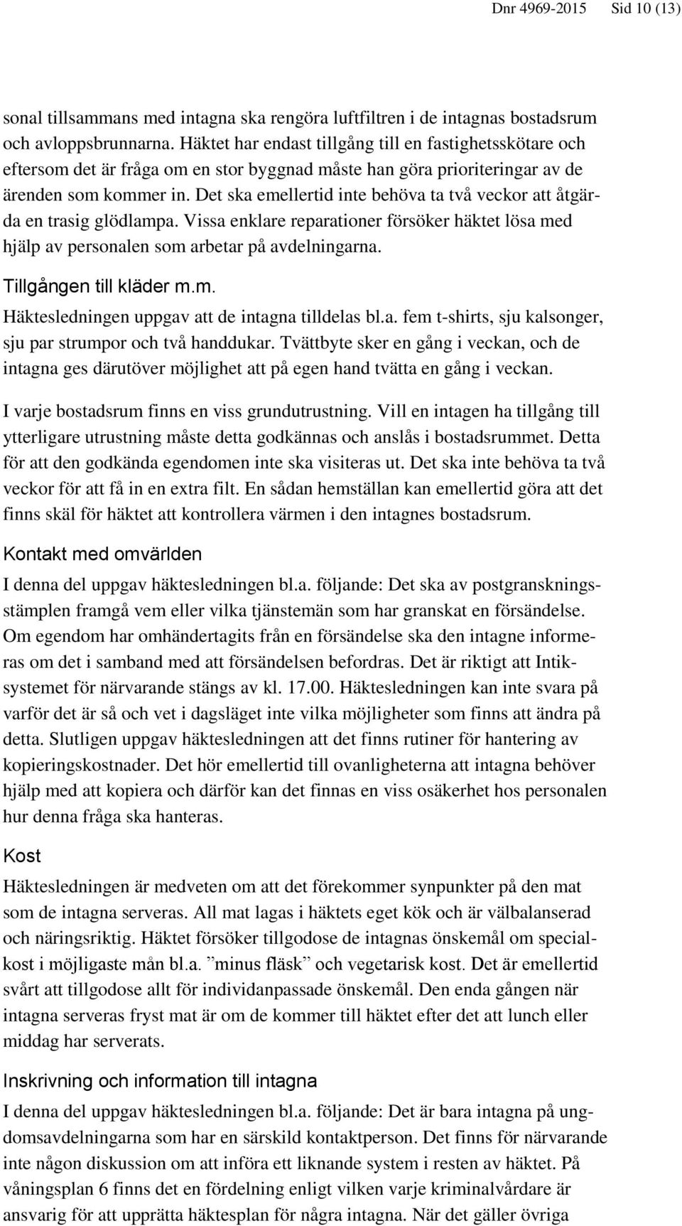 Det ska emellertid inte behöva ta två veckor att åtgärda en trasig glödlampa. Vissa enklare reparationer försöker häktet lösa med hjälp av personalen som arbetar på avdelningarna.