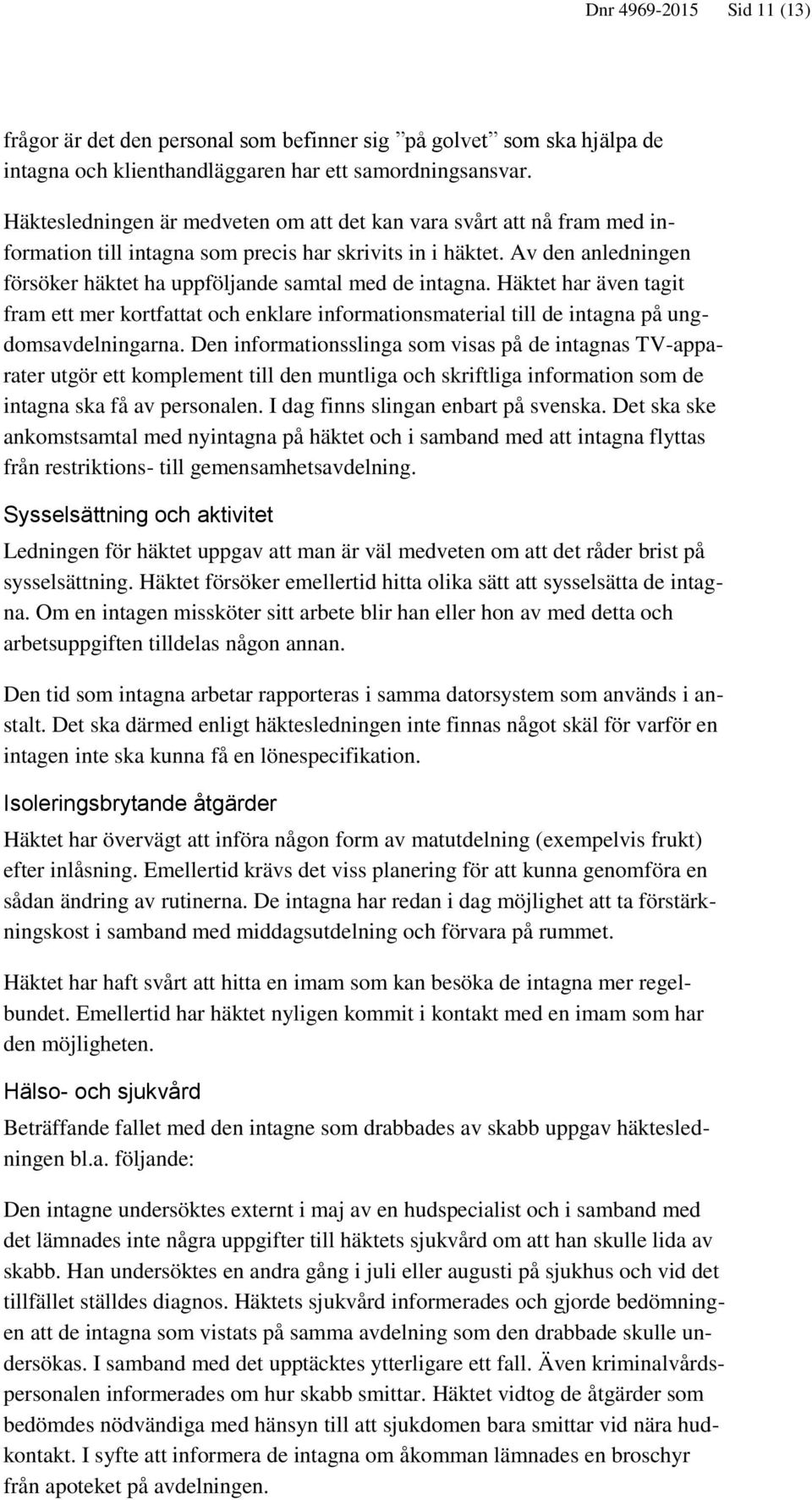Av den anledningen försöker häktet ha uppföljande samtal med de intagna. Häktet har även tagit fram ett mer kortfattat och enklare informationsmaterial till de intagna på ungdomsavdelningarna.
