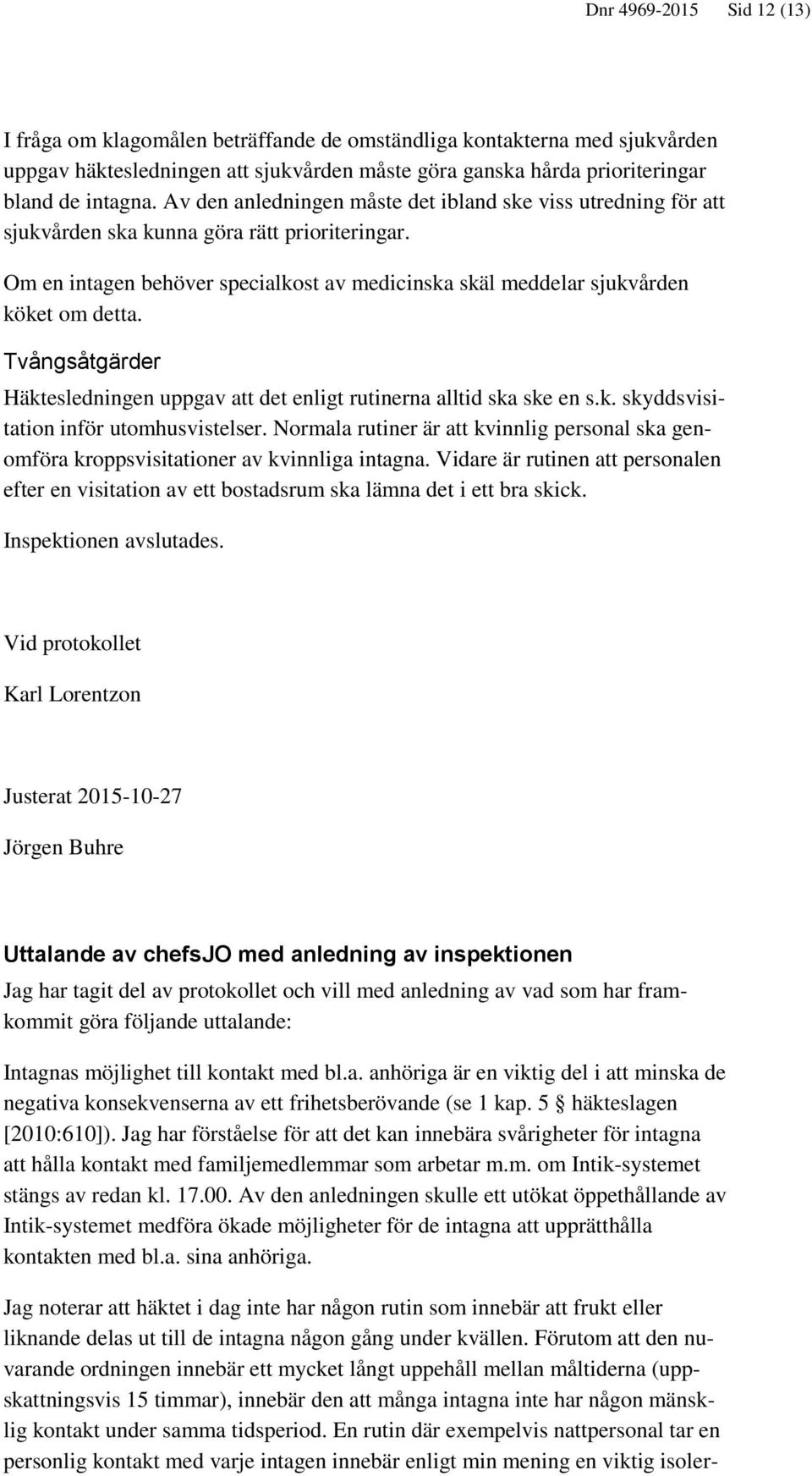 Tvångsåtgärder Häktesledningen uppgav att det enligt rutinerna alltid ska ske en s.k. skyddsvisitation inför utomhusvistelser.