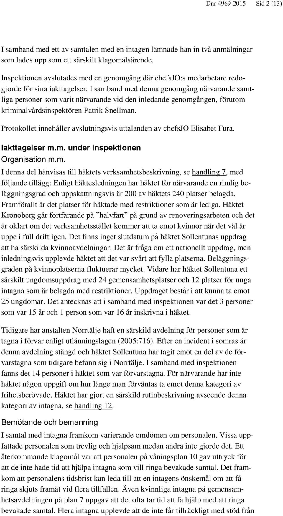 I samband med denna genomgång närvarande samtliga personer som varit närvarande vid den inledande genomgången, förutom kriminalvårdsinspektören Patrik Snellman.