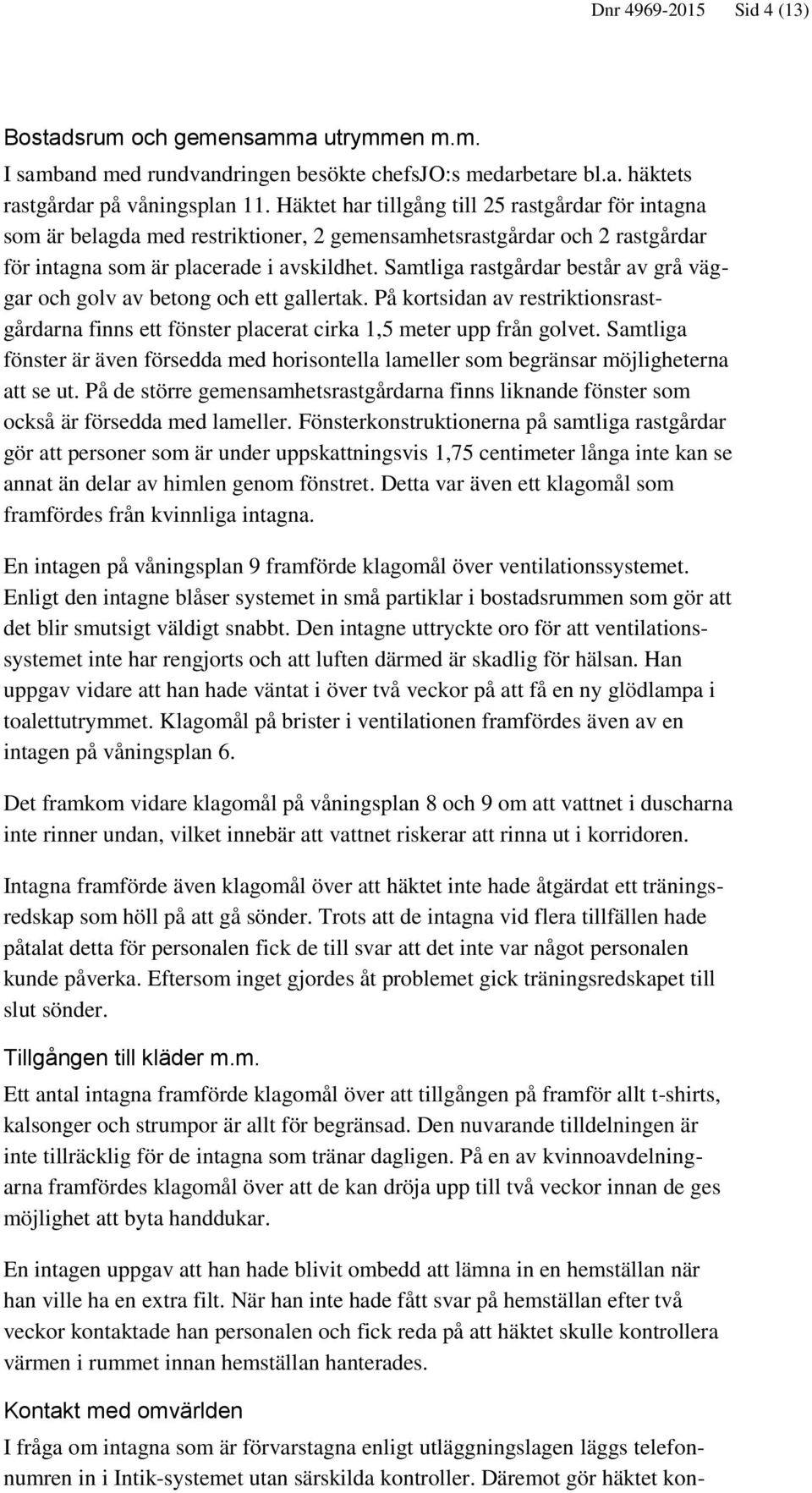 Samtliga rastgårdar består av grå väggar och golv av betong och ett gallertak. På kortsidan av restriktionsrastgårdarna finns ett fönster placerat cirka 1,5 meter upp från golvet.