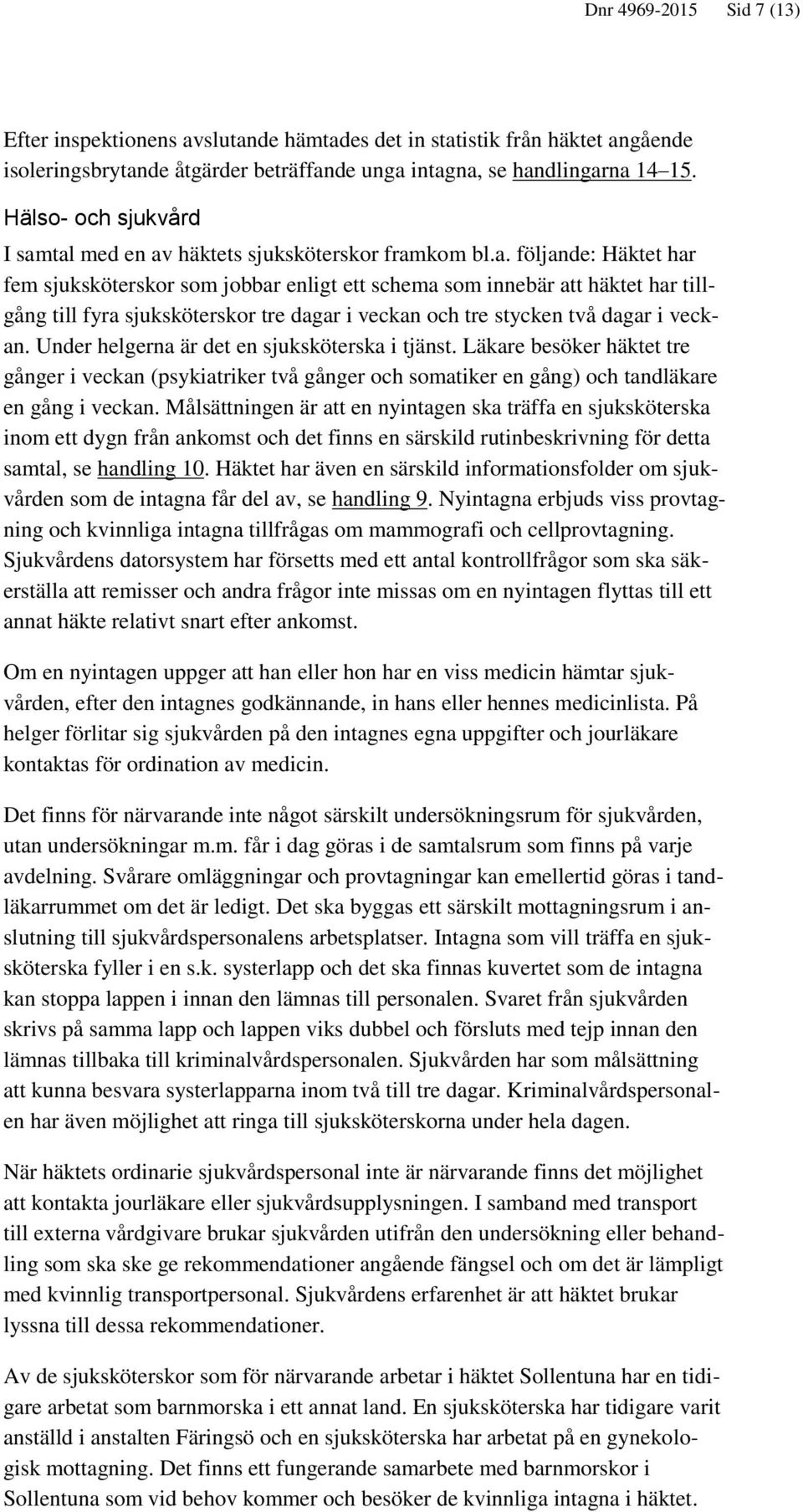 tal med en av häktets sjuksköterskor framkom bl.a. följande: Häktet har fem sjuksköterskor som jobbar enligt ett schema som innebär att häktet har tillgång till fyra sjuksköterskor tre dagar i veckan och tre stycken två dagar i veckan.