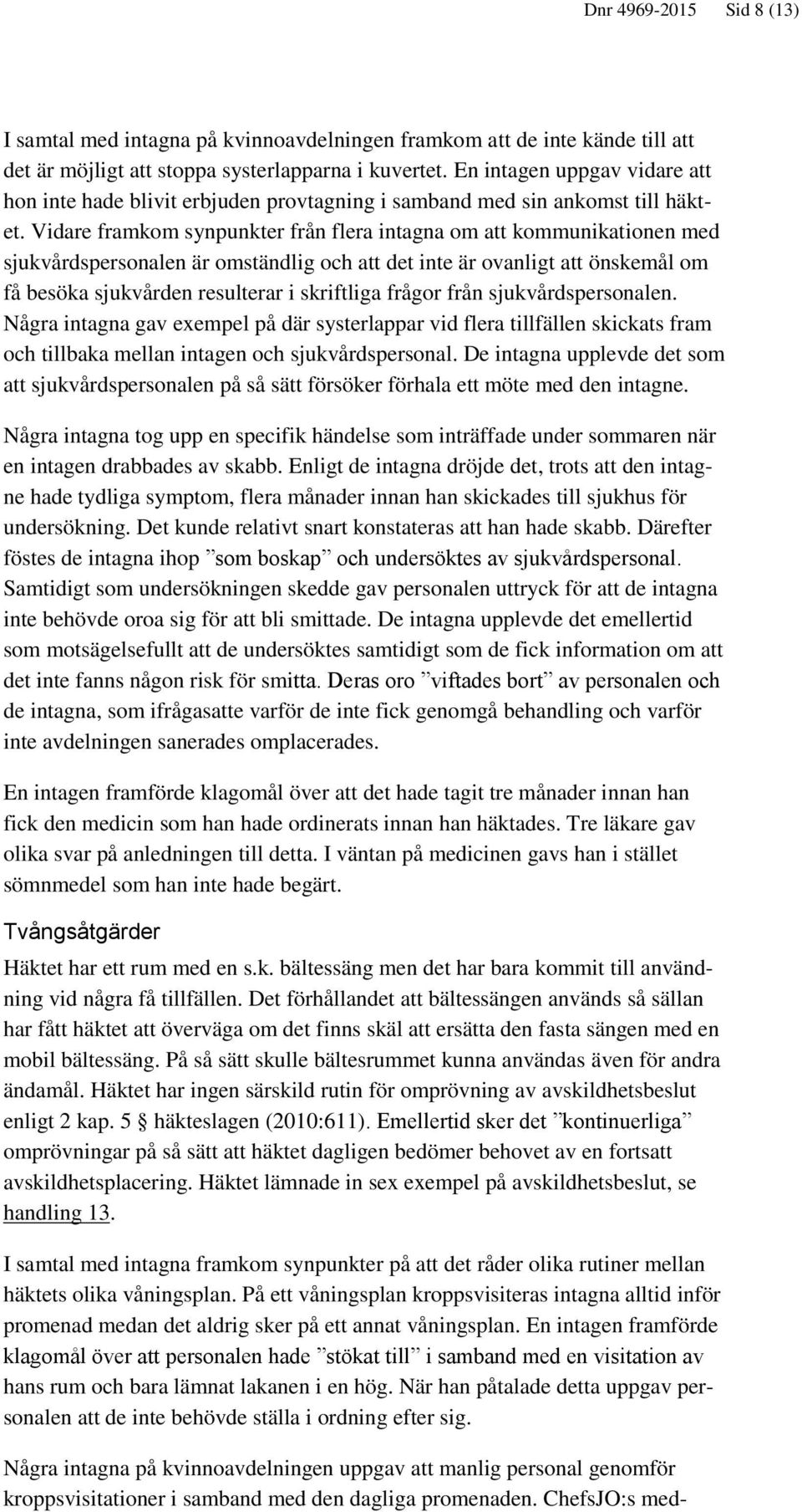 Vidare framkom synpunkter från flera intagna om att kommunikationen med sjukvårdspersonalen är omständlig och att det inte är ovanligt att önskemål om få besöka sjukvården resulterar i skriftliga