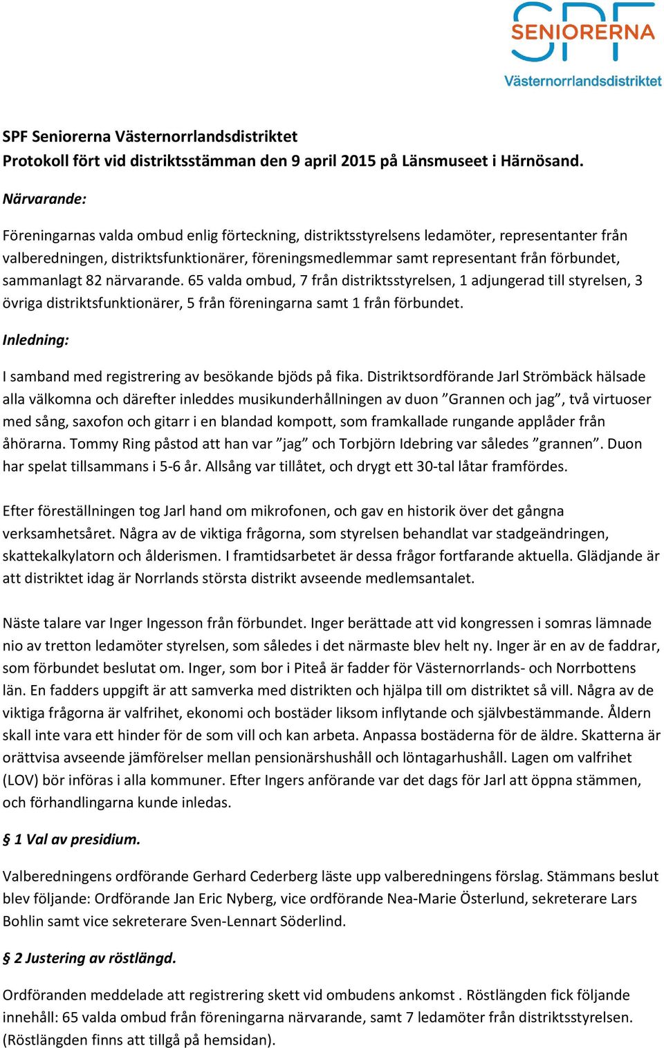 sammanlagt 82 närvarande. 65 valda ombud, 7 från distriktsstyrelsen, 1 adjungerad till styrelsen, 3 övriga distriktsfunktionärer, 5 från föreningarna samt 1 från förbundet.