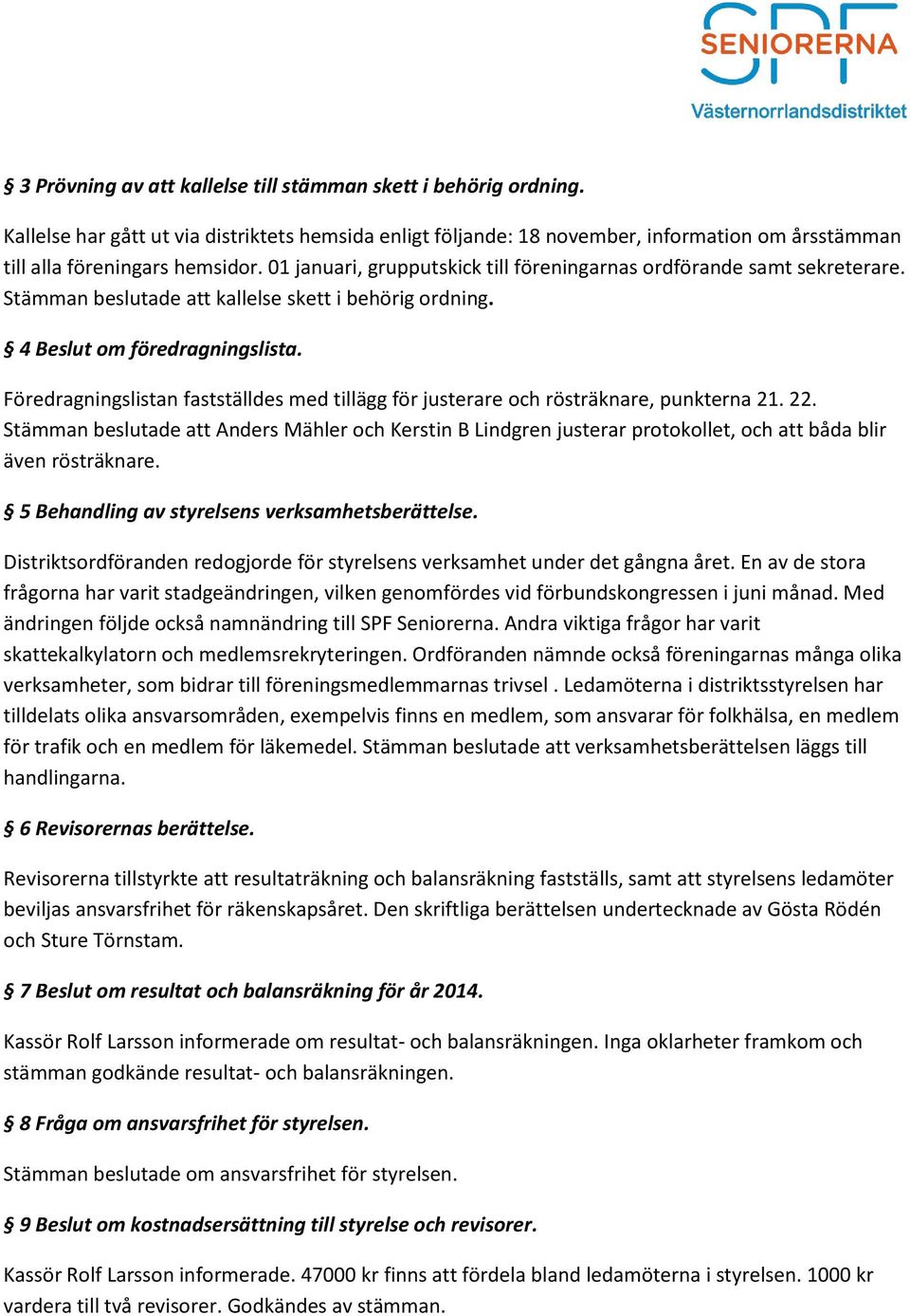 Föredragningslistan fastställdes med tillägg för justerare och rösträknare, punkterna 21. 22.