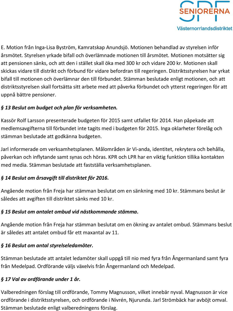 Distriktsstyrelsen har yrkat bifall till motionen och överlämnar den till förbundet.