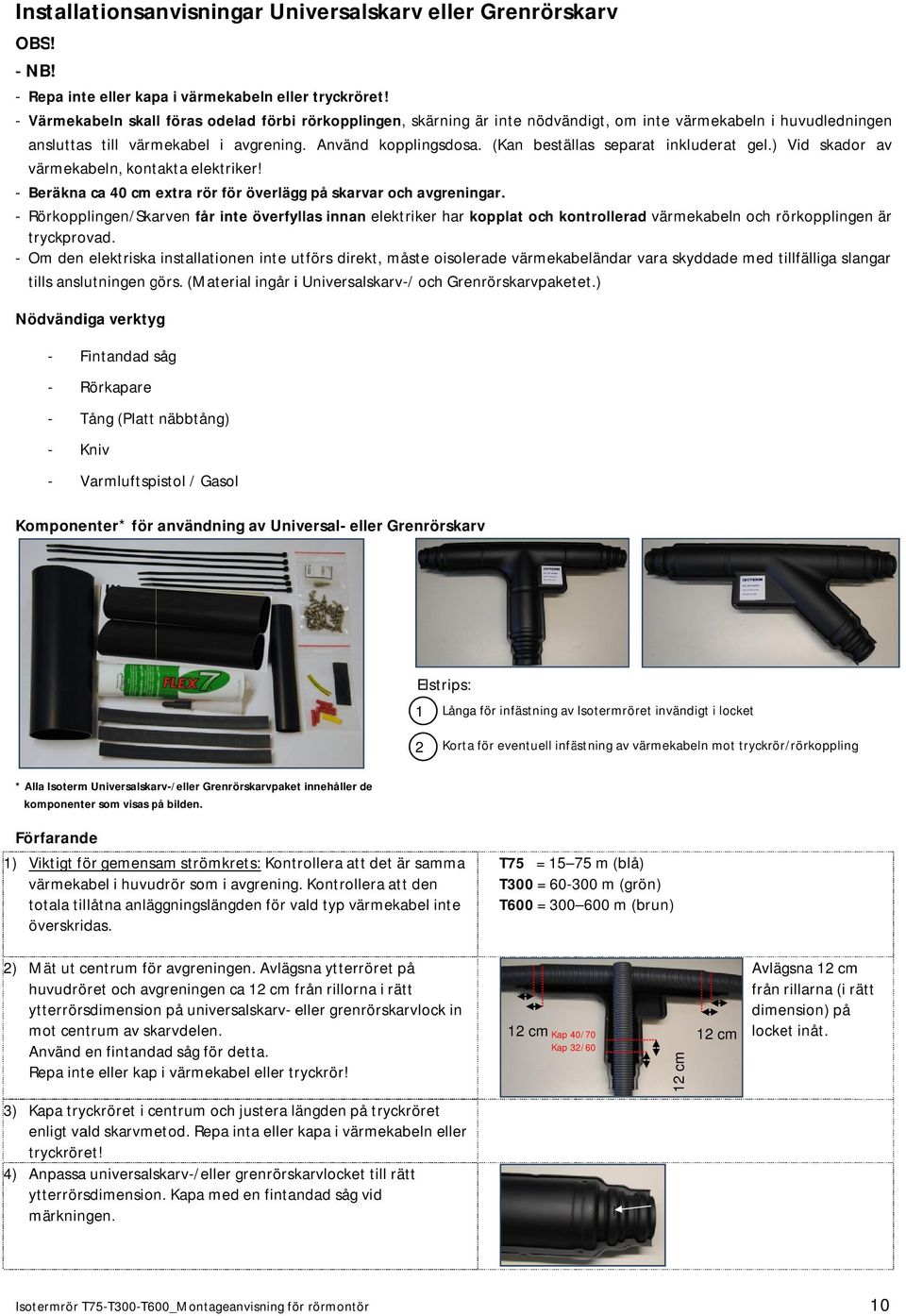 (Kan beställas separat inkluderat gel.) Vid skador av värmekabeln, kontakta elektriker! - Beräkna ca 40 cm extra rör för överlägg på skarvar och avgreningar.