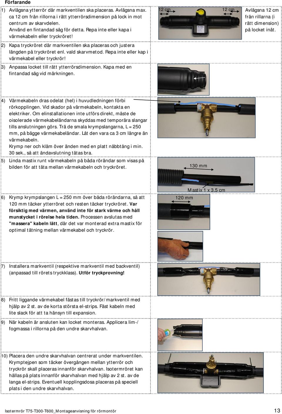 Repa inte eller kap i värmekabel eller tryckrör! 3) Anpassa locket till rätt ytterrörsdimension. Kapa med en fintandad såg vid märkningen.