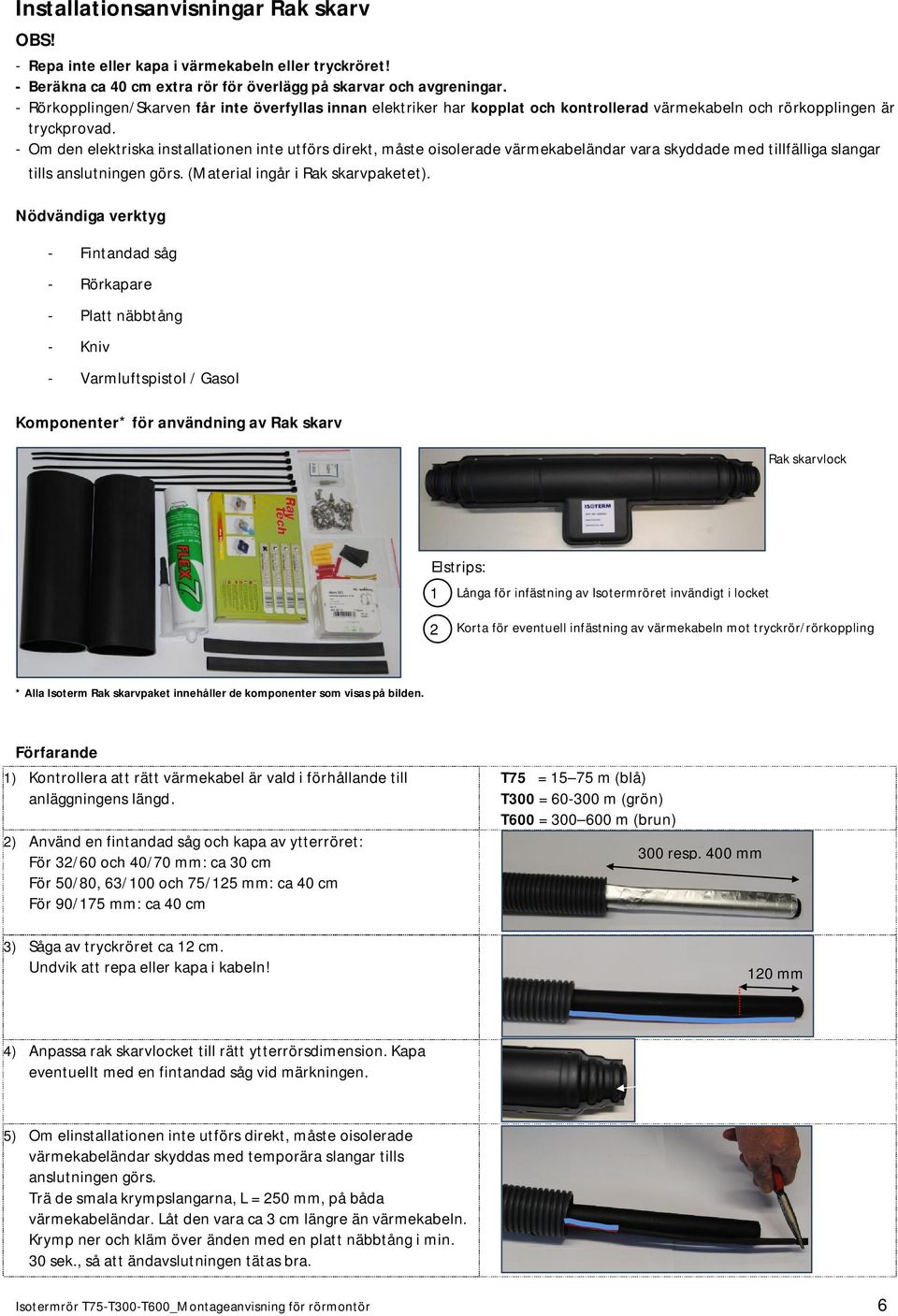 - Om den elektriska installationen inte utförs direkt, måste oisolerade värmekabeländar vara skyddade med tillfälliga slangar tills anslutningen görs. (Material ingår i Rak skarvpaketet).