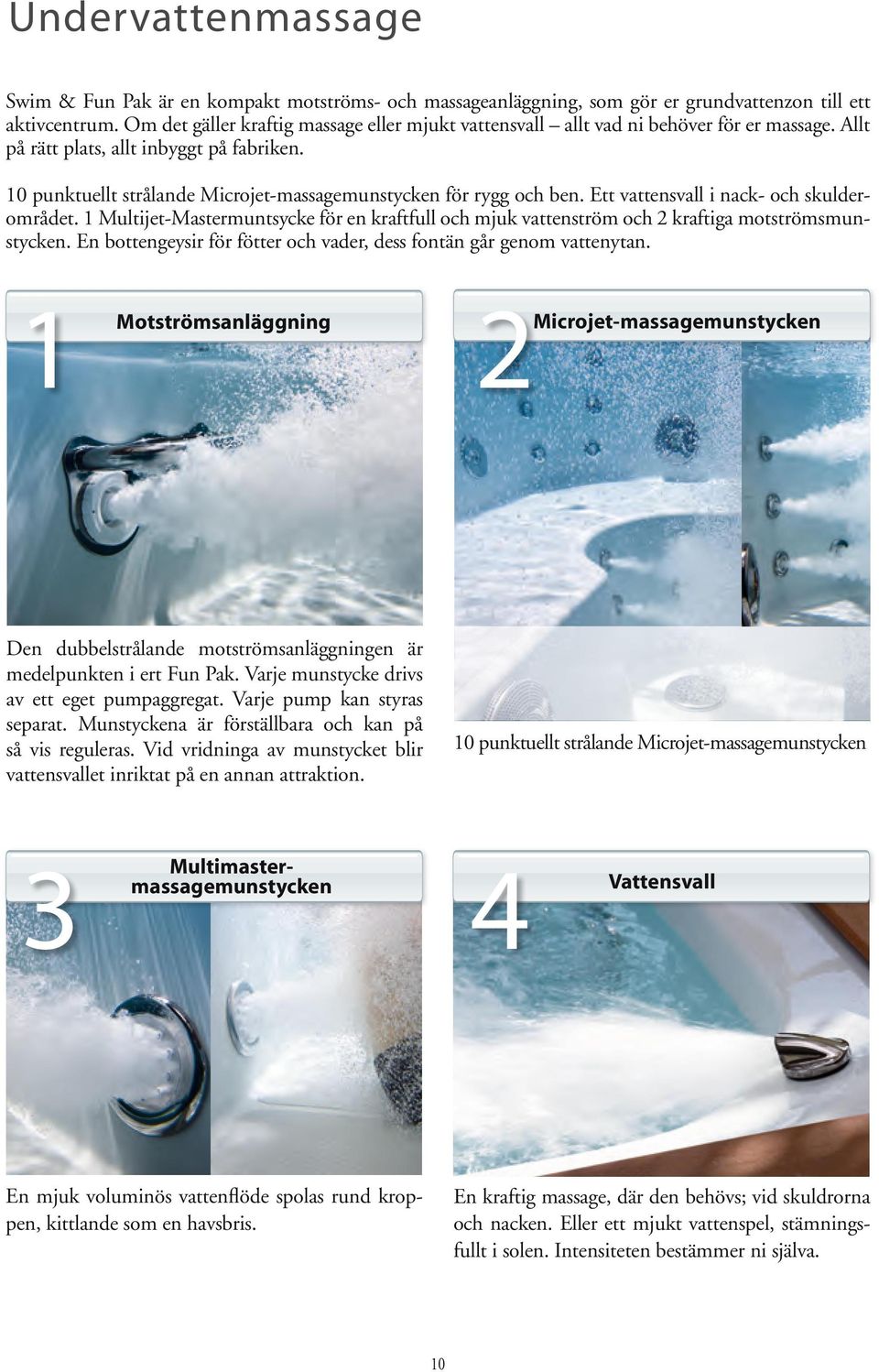10 punktuellt strålande Microjet-massagemunstycken för rygg och ben. Ett vattensvall i nack- och skulderområdet.