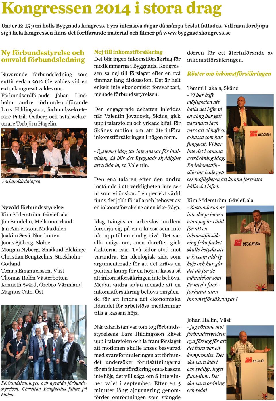 se Ny förbundsstyrelse och omvald förbundsledning Nuvarande förbundsledning som suttit sedan 2012 (de valdes vid en extra kongress) valdes om.