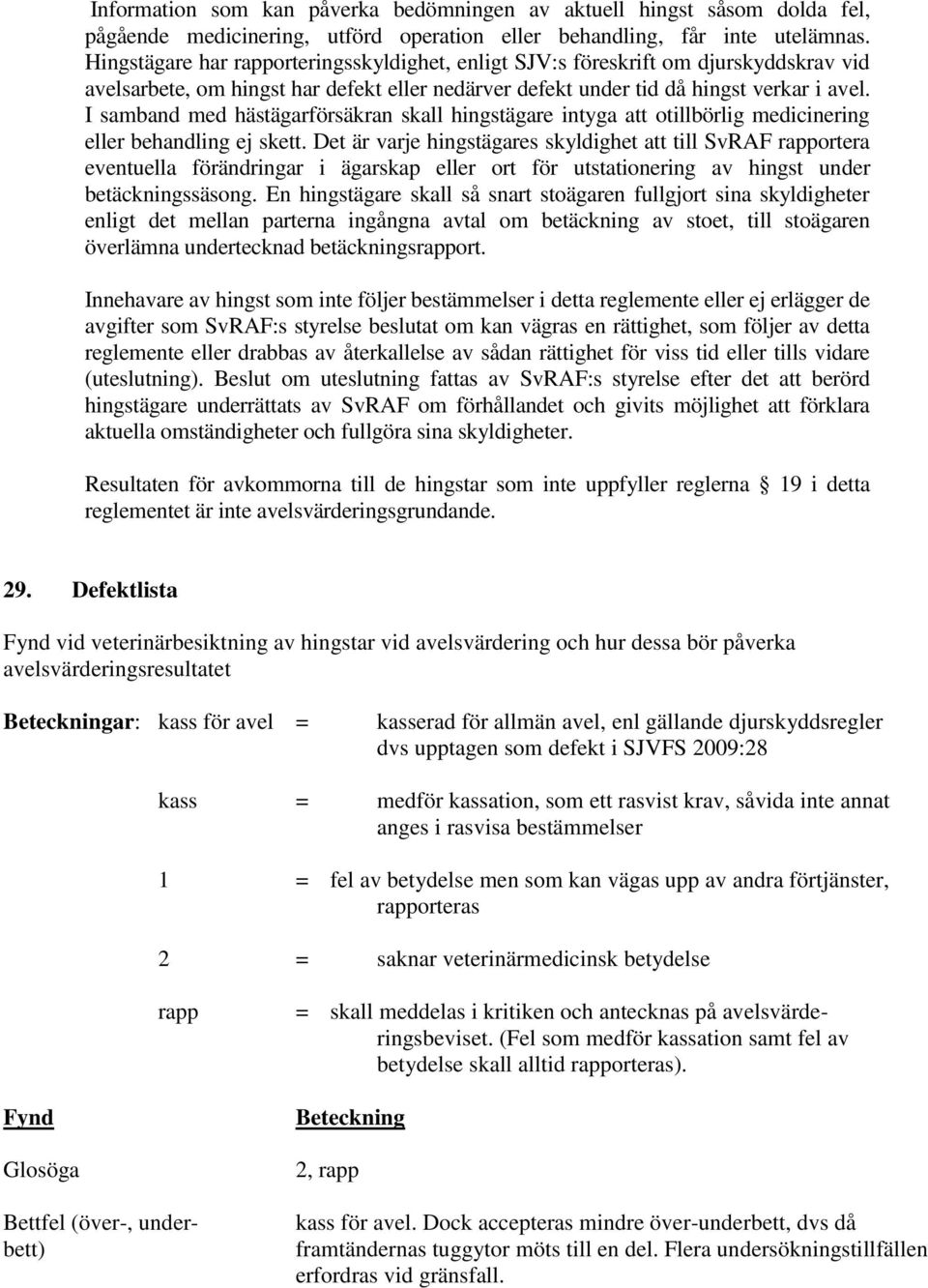 I samband med hästägarförsäkran skall hingstägare intyga att otillbörlig medicinering eller behandling ej skett.