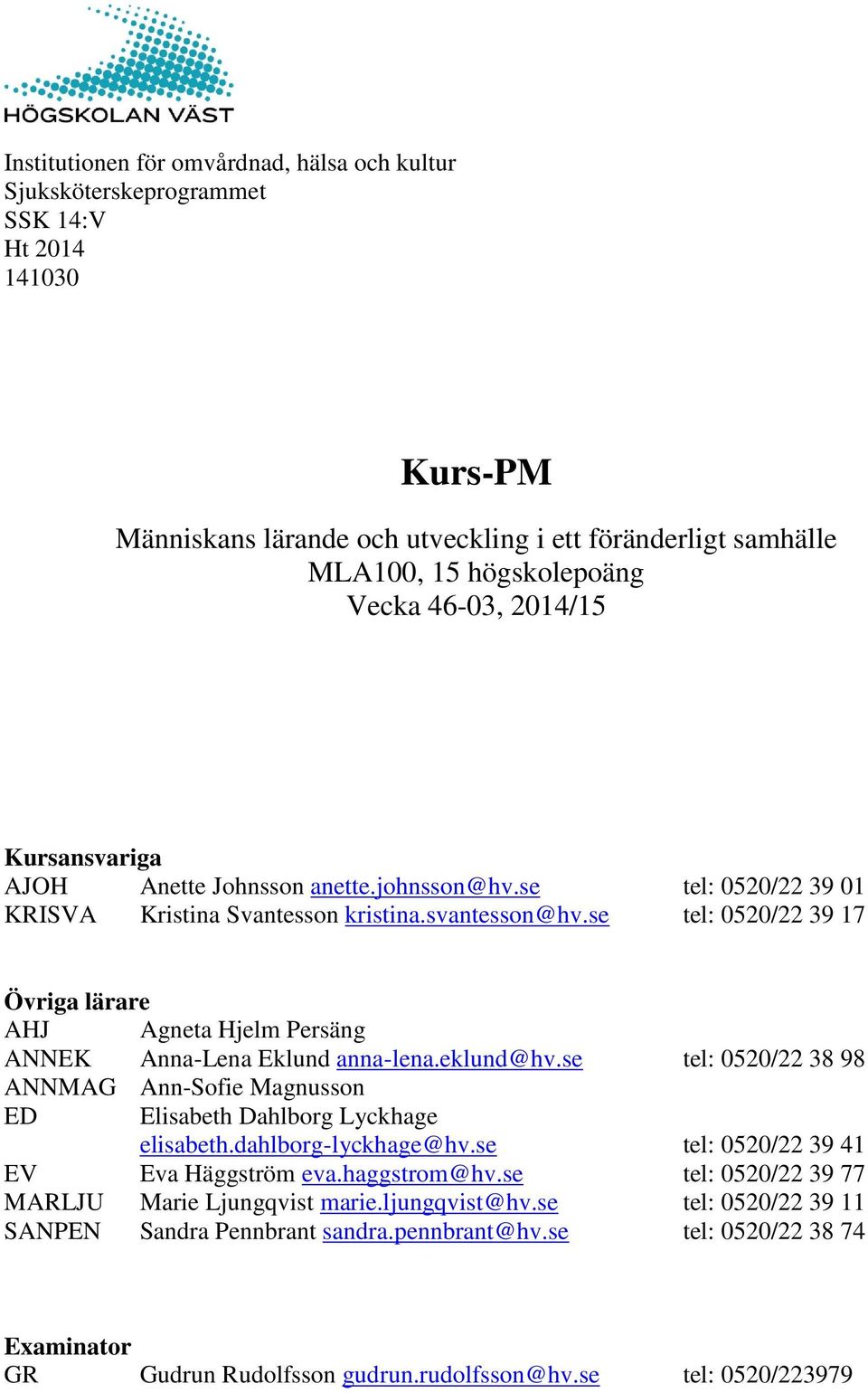 se tel: 0520/22 39 17 Övriga lärare AHJ Agneta Hjelm Persäng ANNEK Anna-Lena Eklund anna-lena.eklund@hv.se tel: 0520/22 38 98 ANNMAG Ann-Sofie Magnusson ED Elisabeth Dahlborg Lyckhage elisabeth.