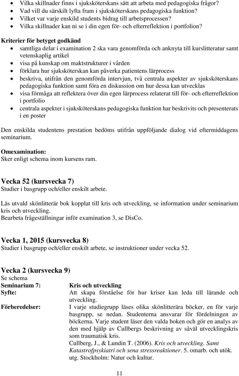 Kriterier för betyget godkänd samtliga delar i examination 2 ska vara genomförda och anknyta till kurslitteratur samt vetenskaplig artikel visa på kunskap om maktstrukturer i vården förklara hur