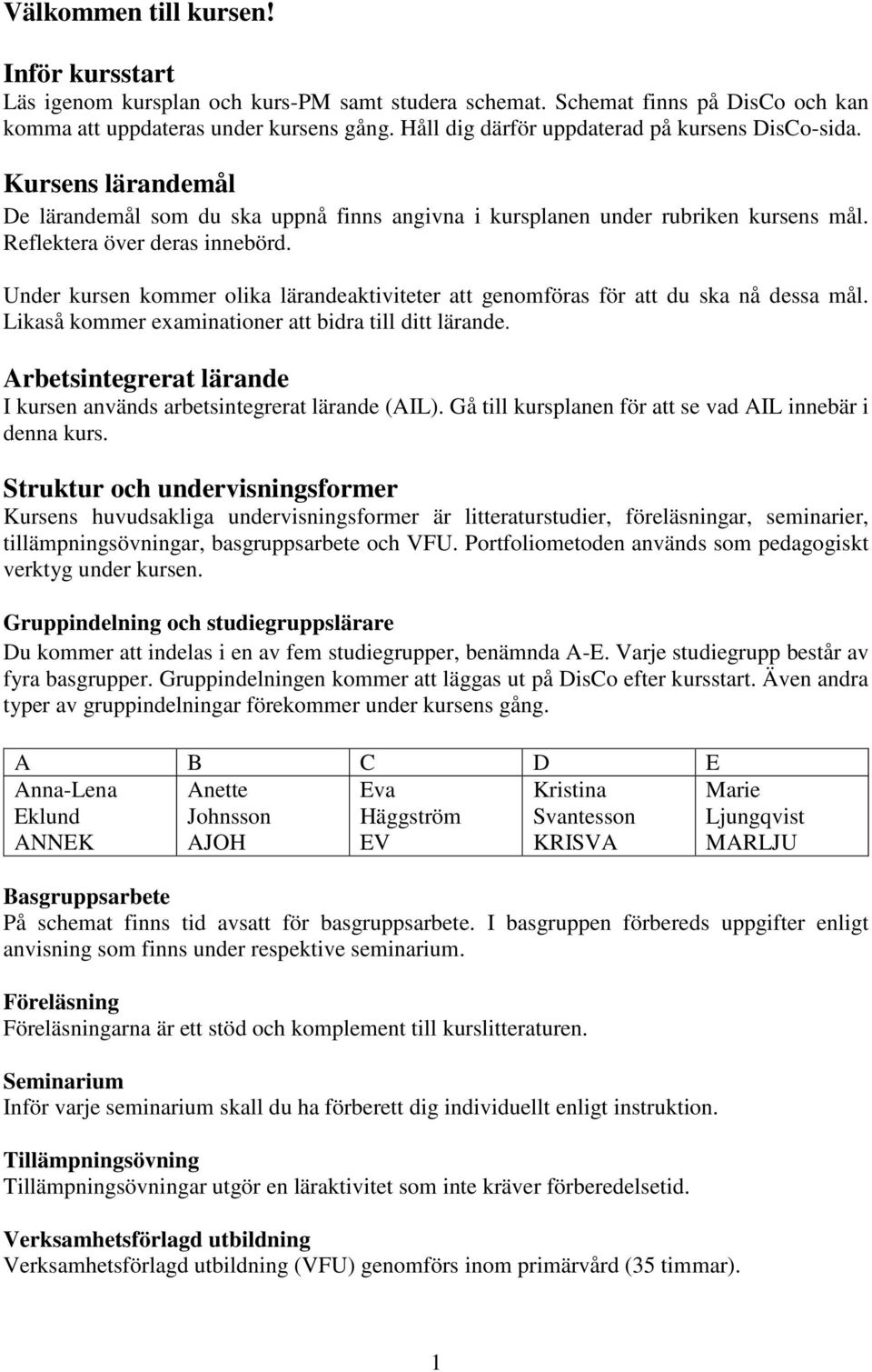 Under kursen kommer olika lärandeaktiviteter att genomföras för att du ska nå dessa mål. Likaså kommer examinationer att bidra till ditt lärande.