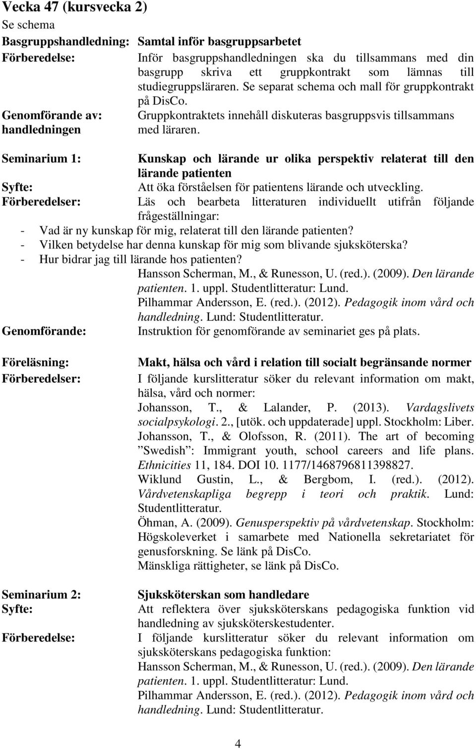 Seminarium 1: Kunskap och lärande ur olika perspektiv relaterat till den lärande patienten Syfte: Att öka förståelsen för patientens lärande och utveckling.