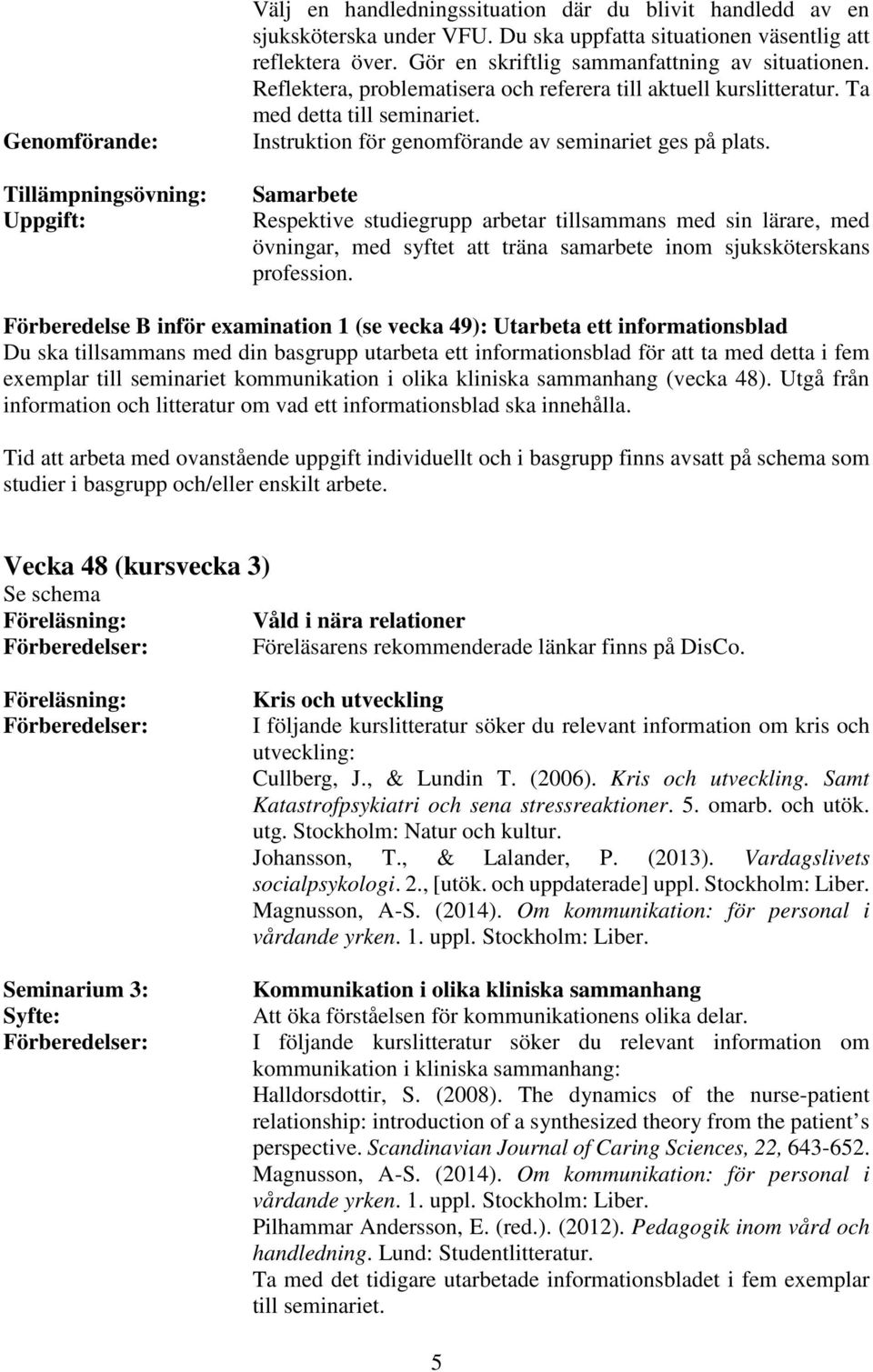 Instruktion för genomförande av seminariet ges på plats.