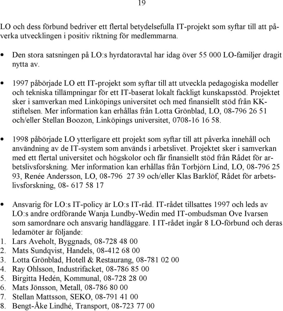 1997 påbörjade LO ett IT-projekt som syftar till att utveckla pedagogiska modeller och tekniska tillämpningar för ett IT-baserat lokalt fackligt kunskapsstöd.