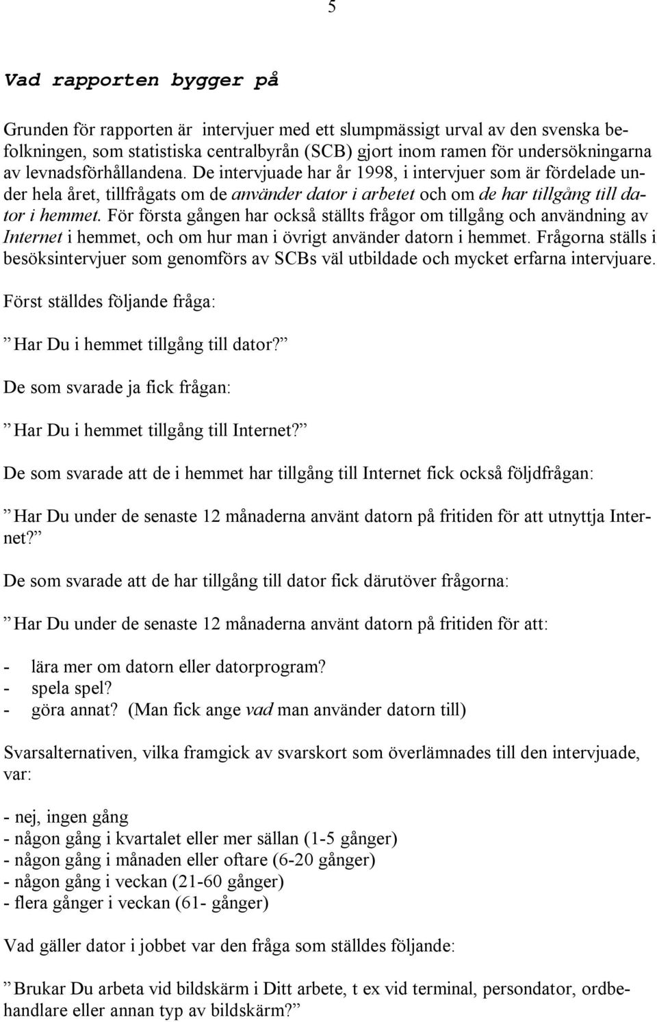 För första gången har också ställts frågor om tillgång och användning av Internet i hemmet, och om hur man i övrigt använder datorn i hemmet.