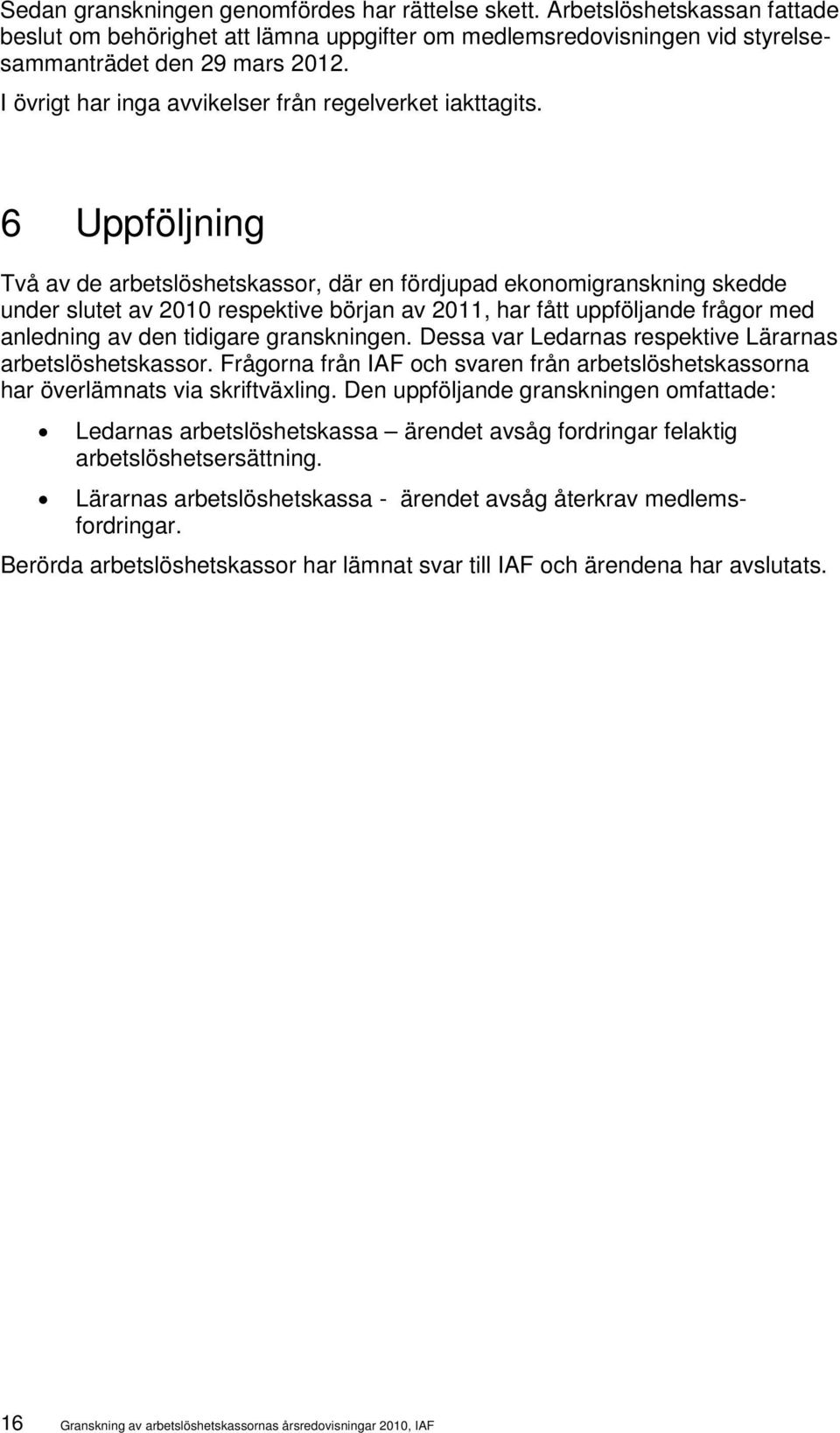 6 Uppföljning Två av de arbetslöshetskassor, där en fördjupad ekonomigranskning skedde under slutet av 2010 respektive början av 2011, har fått uppföljande frågor med anledning av den tidigare