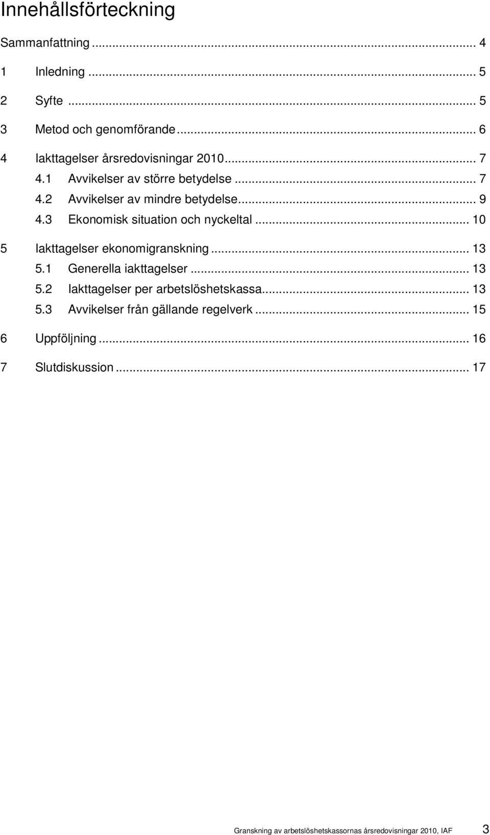 3 Ekonomisk situation och nyckeltal... 10 5 Iakttagelser ekonomigranskning... 13 5.1 Generella iakttagelser... 13 5.2 Iakttagelser per arbetslöshetskassa.