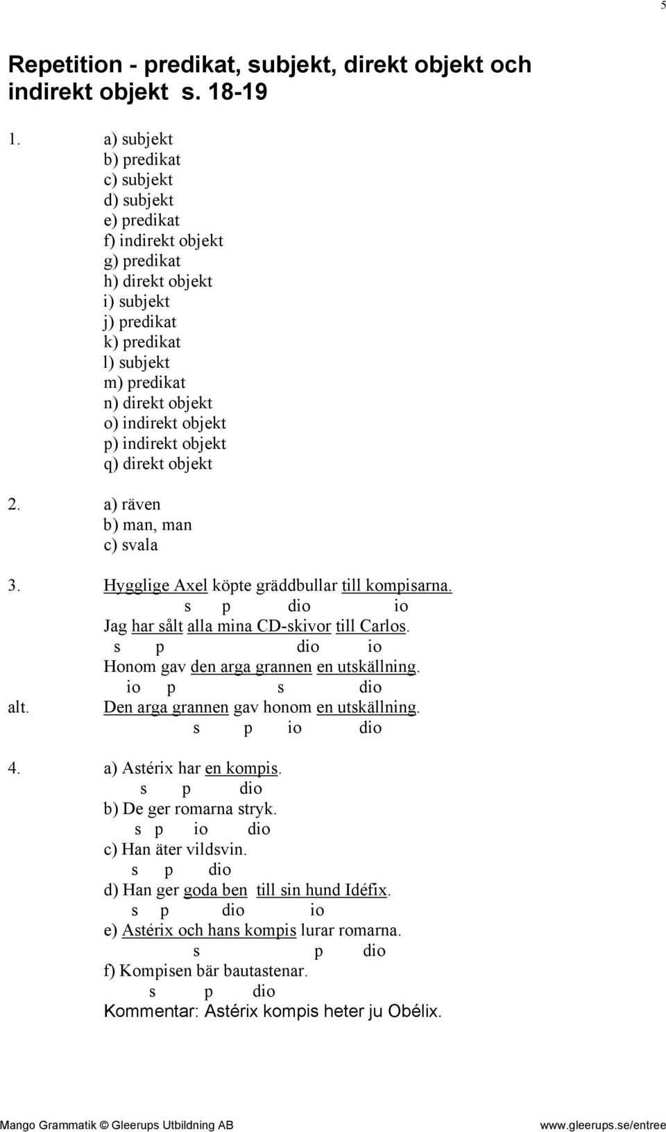 objekt ) indirekt objekt q) direkt objekt 2. a) räven b) man, man c) svala 3. Hygglige Axel köte gräddbullar till komisarna. io Jag har sålt alla mina CD-skivor till Carlos.