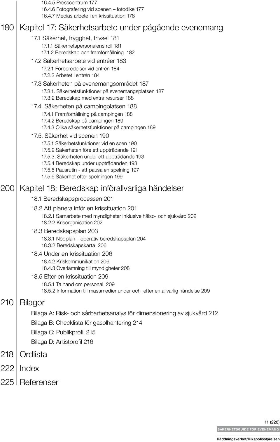 3 Säkerheten på evenemangsområdet 187 17.3.1. Säkerhetsfunktioner på evenemangsplatsen 187 17.3.2 Beredskap med extra resurser 188 17.4. Säkerheten på campingplatsen 188 17.4.1 Framförhållning på campingen 188 17.