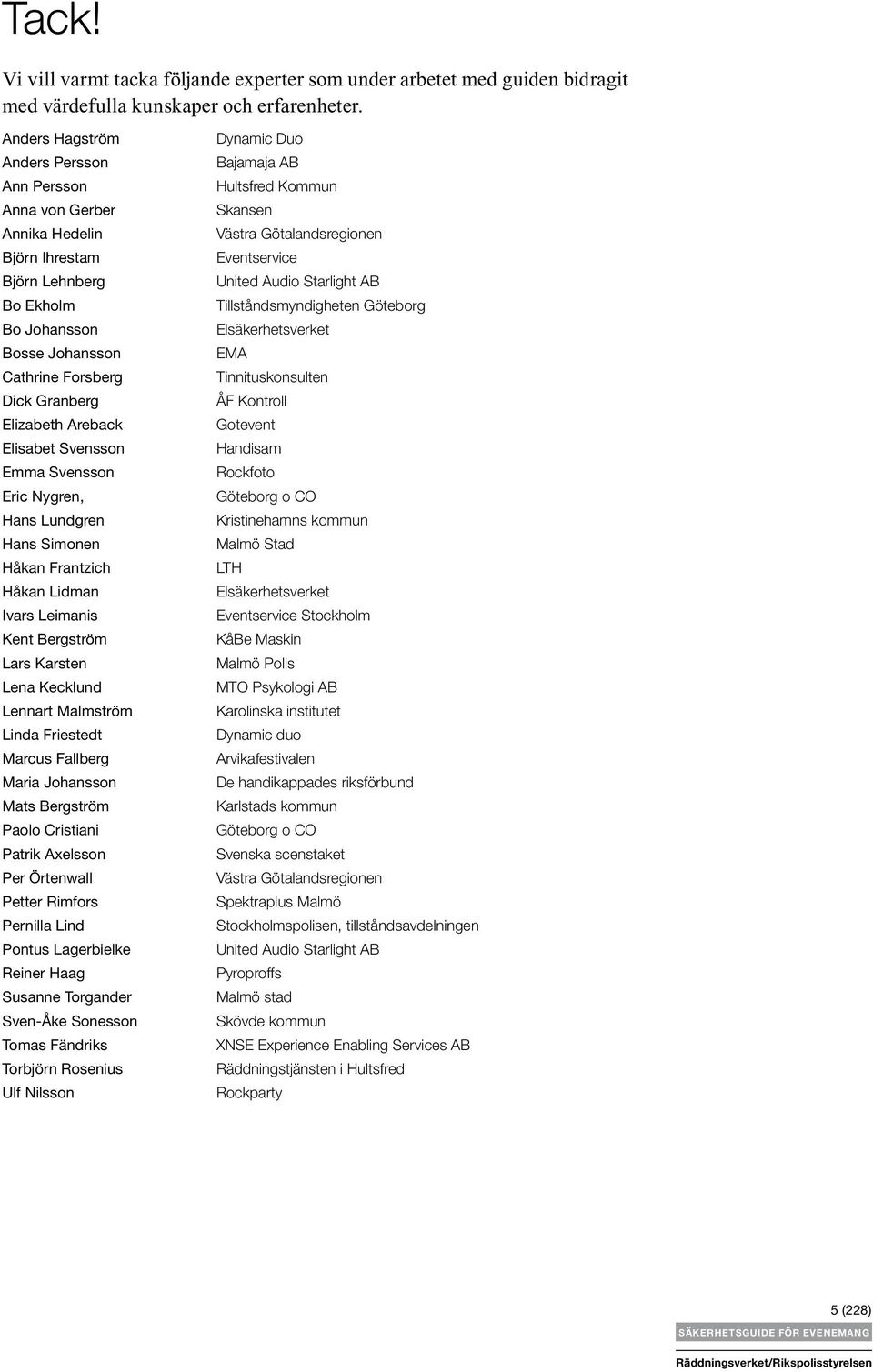 Elisabet Svensson Emma Svensson Eric Nygren, Hans Lundgren Hans Simonen Håkan Frantzich Håkan Lidman Ivars Leimanis Kent Bergström Lars Karsten Lena Kecklund Lennart Malmström Linda Friestedt Marcus