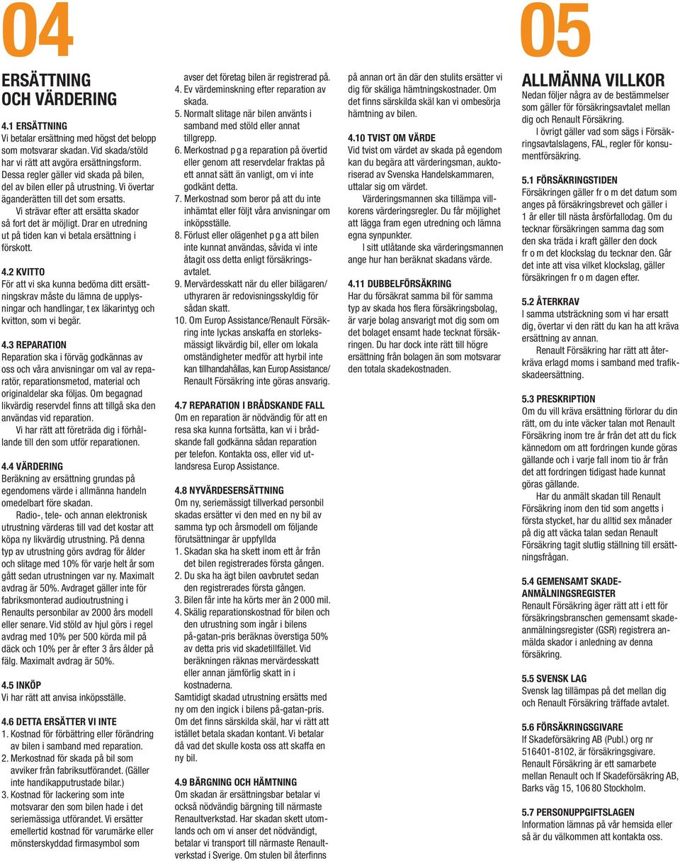 Drar en utredning ut på tiden kan vi betala ersättning i förskott. 4.