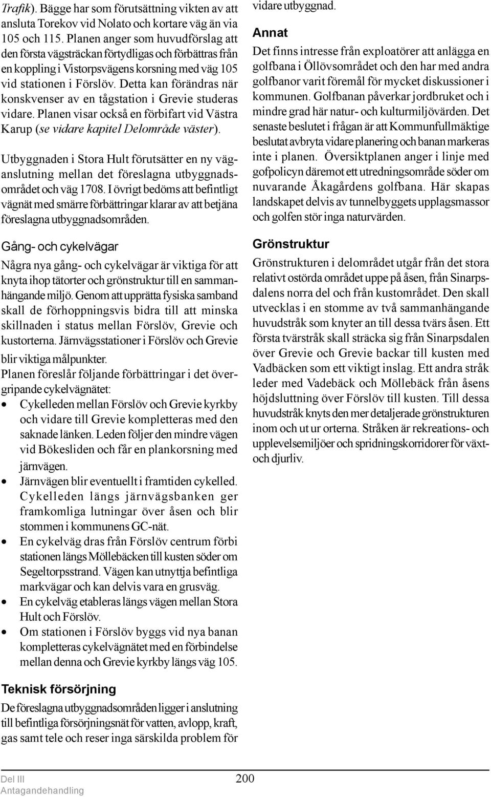 Detta kan förändras när konskvenser av en tågstation i Grevie studeras vidare. Planen visar också en förbifart vid Västra Karup (se vidare kapitel Delområde väster).