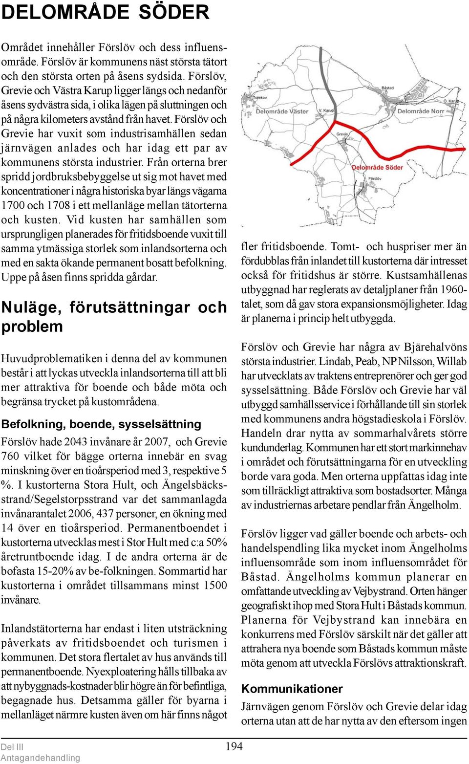 Förslöv och Grevie har vuxit som industrisamhällen sedan järnvägen anlades och har idag ett par av kommunens största industrier.