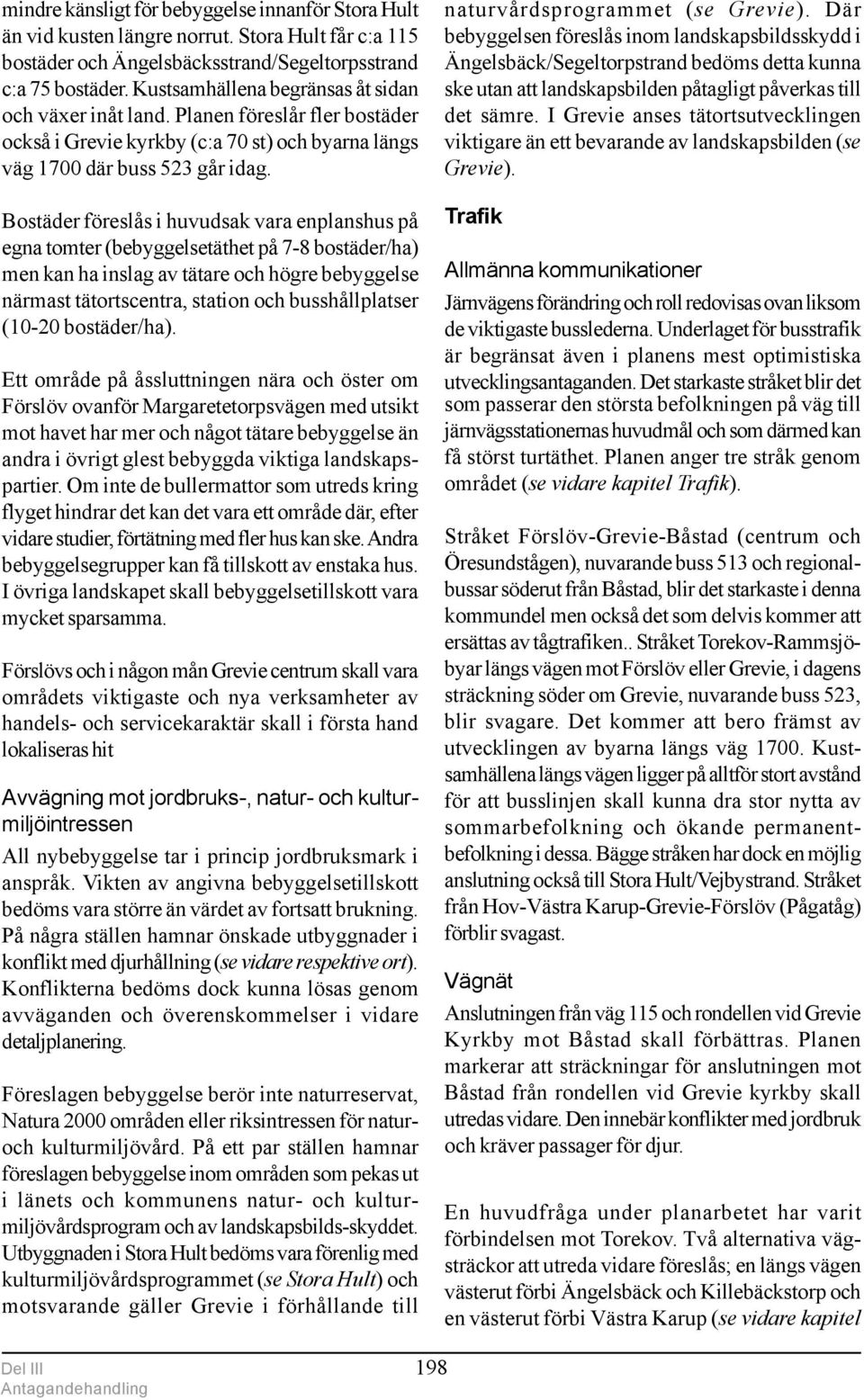 Bostäder föreslås i huvudsak vara enplanshus på egna tomter (bebyggelsetäthet på 7-8 bostäder/ha) men kan ha inslag av tätare och högre bebyggelse närmast tätortscentra, station och busshållplatser