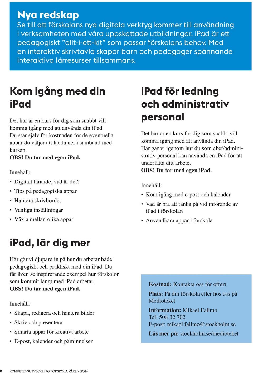 Kom igång med din ipad Det här är en kurs för dig som snabbt vill komma igång med att använda din ipad.