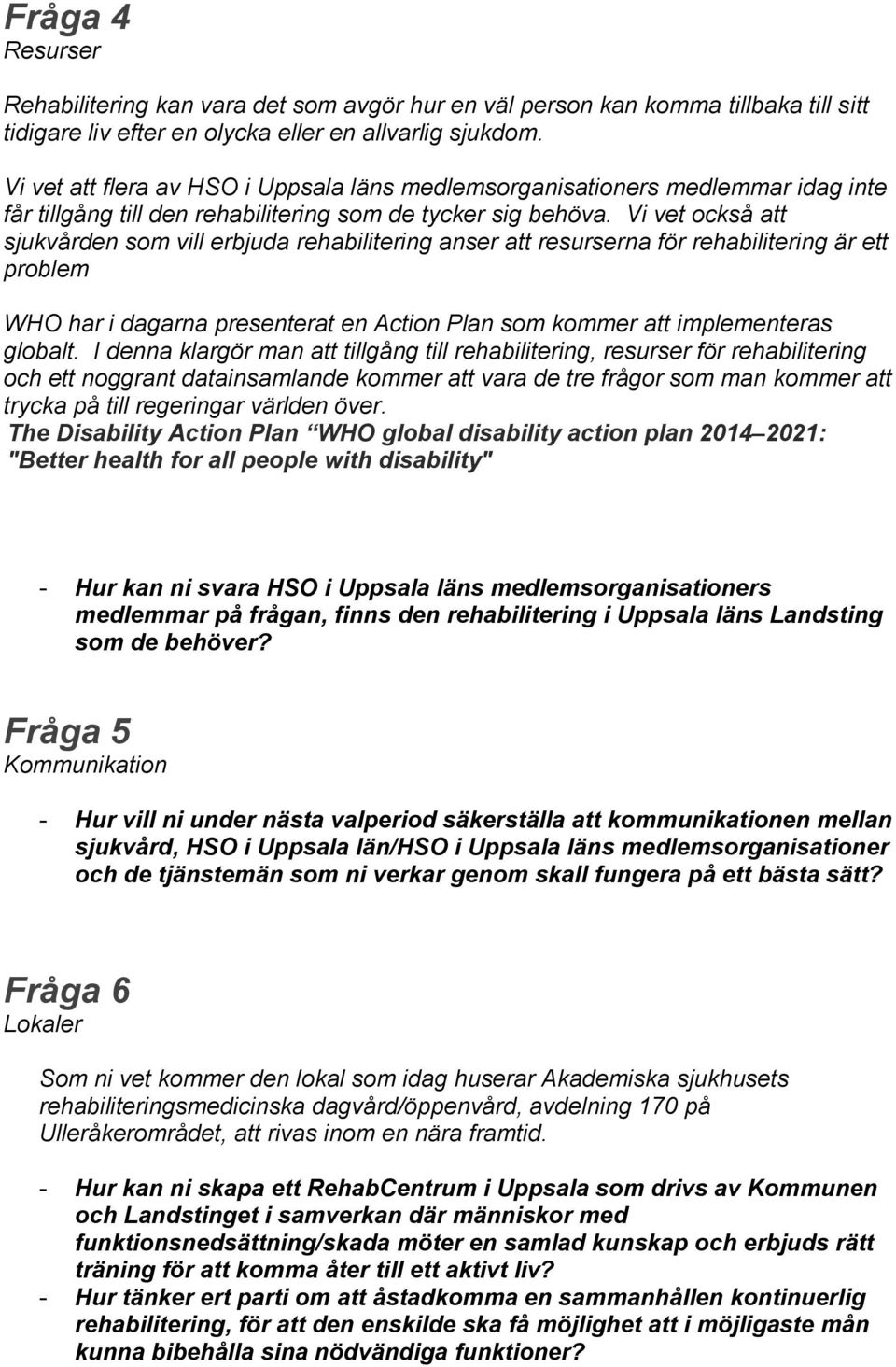 Vi vet också att sjukvården som vill erbjuda rehabilitering anser att resurserna för rehabilitering är ett problem WHO har i dagarna presenterat en Action Plan som kommer att implementeras globalt.