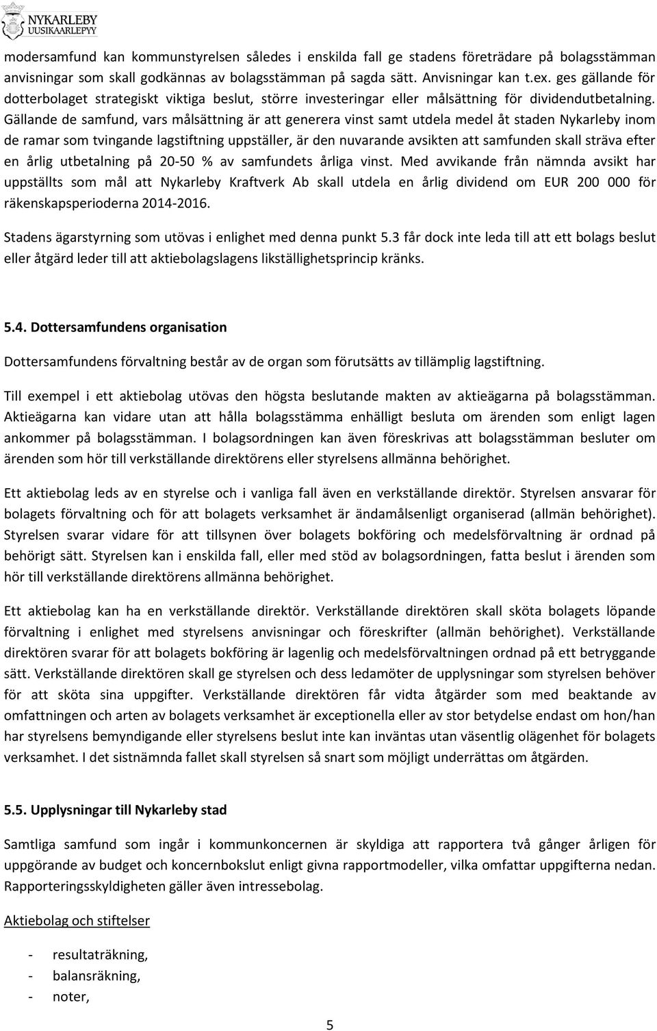 Gällande de samfund, vars målsättning är att generera vinst samt utdela medel åt staden Nykarleby inom de ramar som tvingande lagstiftning uppställer, är den nuvarande avsikten att samfunden skall