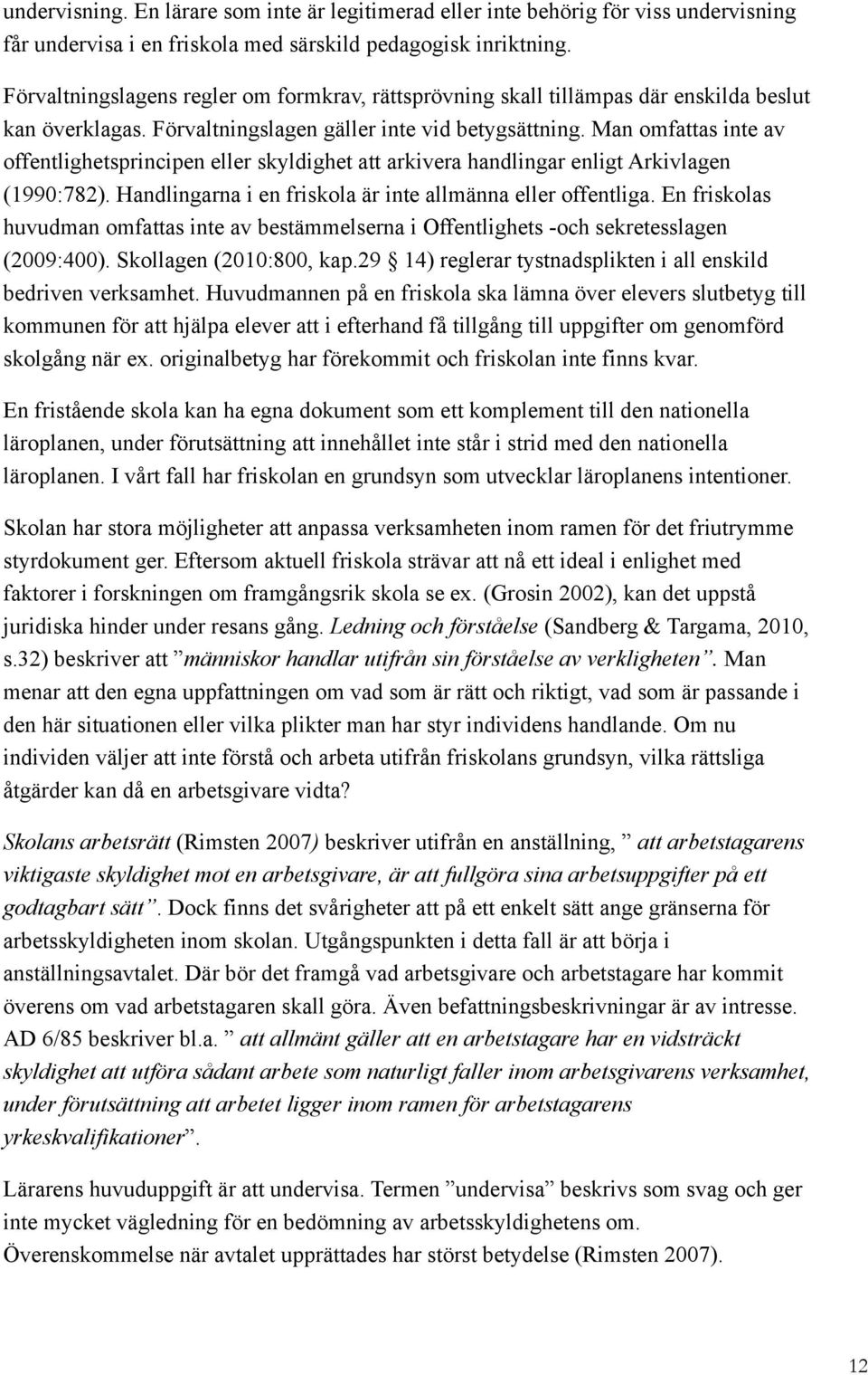 Man mfattas inte av ffentlighetsprincipen eller skyldighet att arkivera handlingar enligt Arkivlagen (1990:782). Handlingarna i en friskla är inte allmänna eller ffentliga.