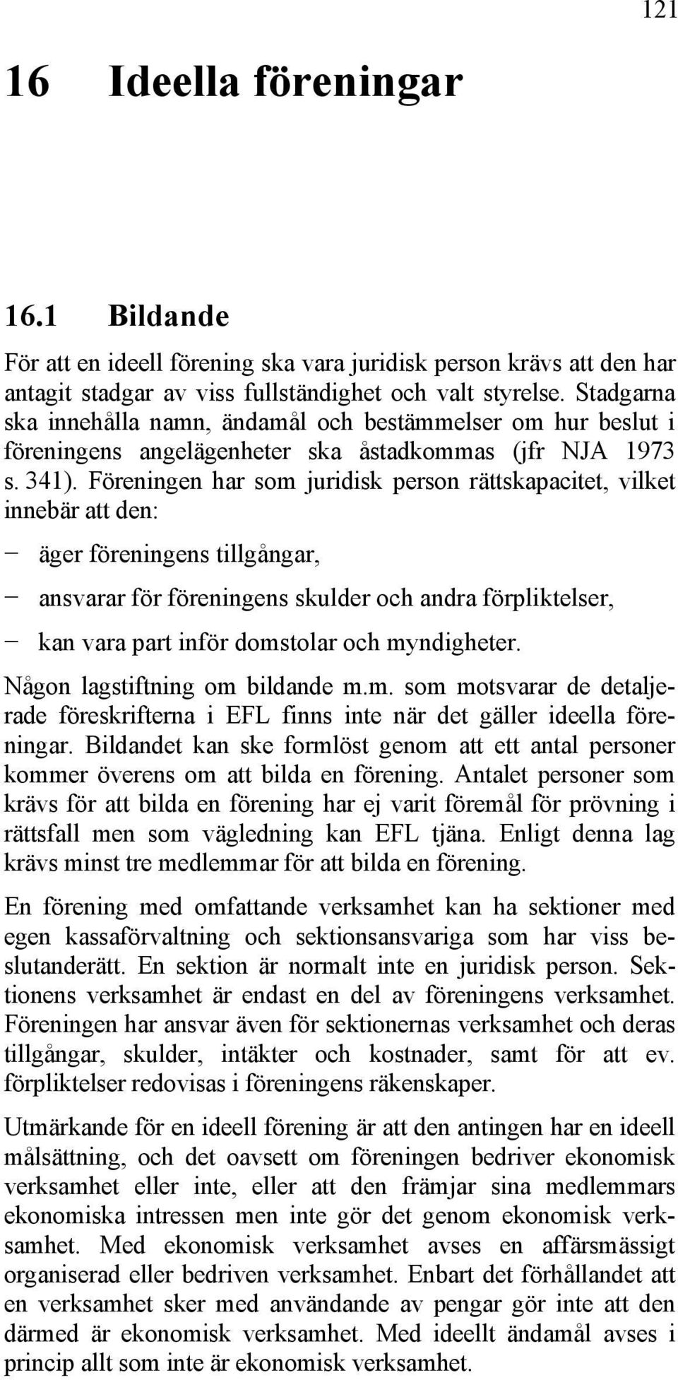 Föreningen har som juridisk person rättskapacitet, vilket innebär att den: äger föreningens tillgångar, ansvarar för föreningens skulder och andra förpliktelser, kan vara part inför domstolar och