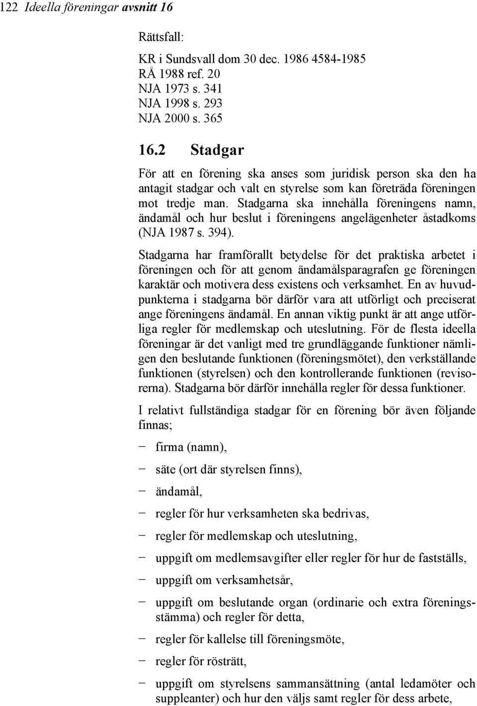 Stadgarna ska innehålla föreningens namn, ändamål och hur beslut i föreningens angelägenheter åstadkoms (NJA 1987 s. 394).