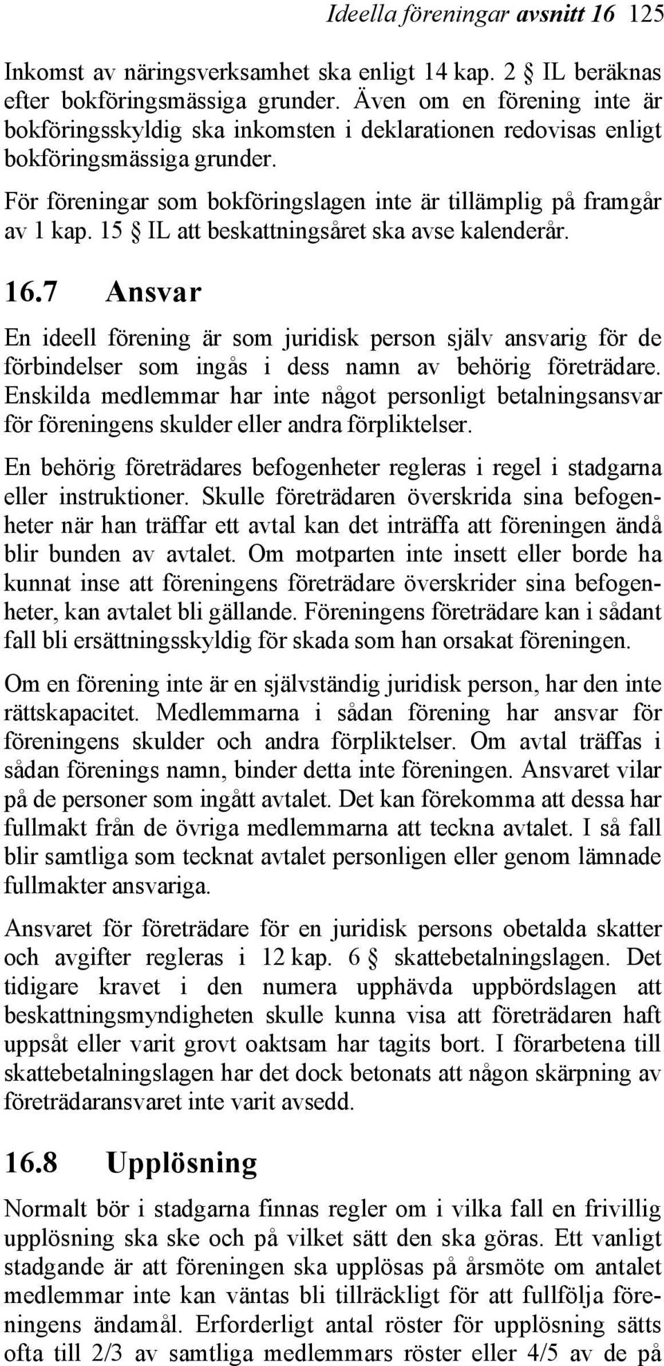 15 IL att beskattningsåret ska avse kalenderår. 16.7 Ansvar En ideell förening är som juridisk person själv ansvarig för de förbindelser som ingås i dess namn av behörig företrädare.