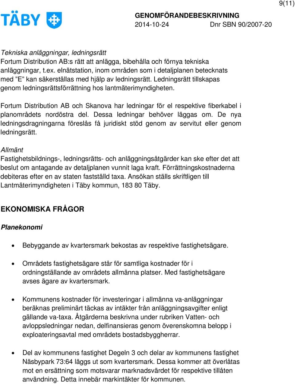Fortum Distribution AB och Skanova har ledningar för el respektive fiberkabel i planområdets nordöstra del. Dessa ledningar behöver läggas om.