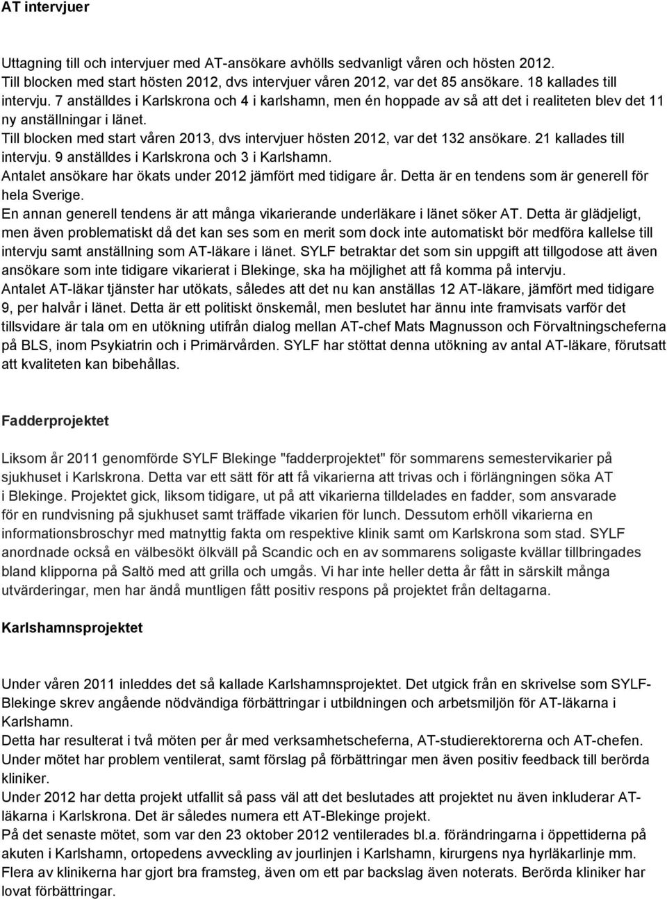 Till blocken med start våren 2013, dvs intervjuer hösten 2012, var det 132 ansökare. 21 kallades till intervju. 9 anställdes i Karlskrona och 3 i Karlshamn.