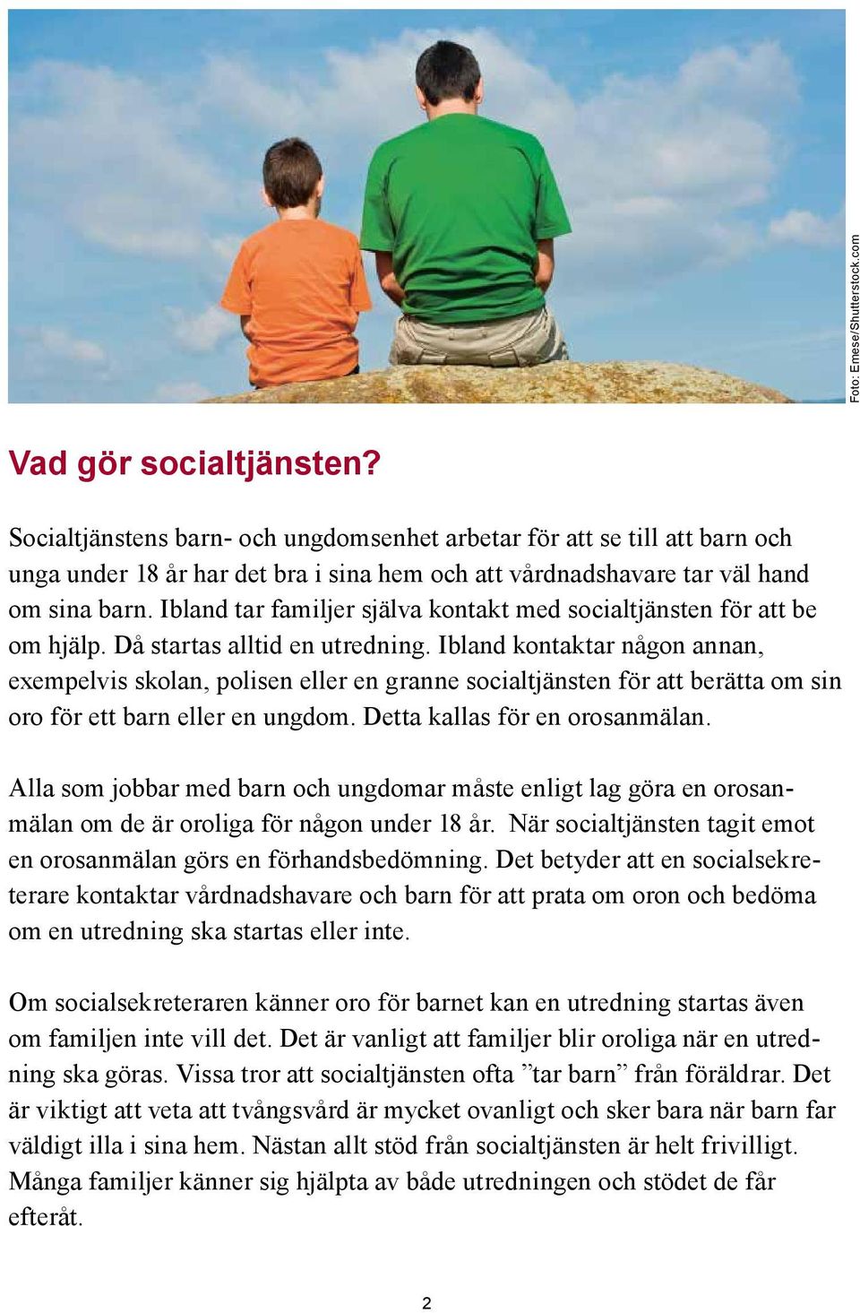 Ibland tar familjer själva kontakt med socialtjänsten för att be om hjälp. Då startas alltid en utredning.