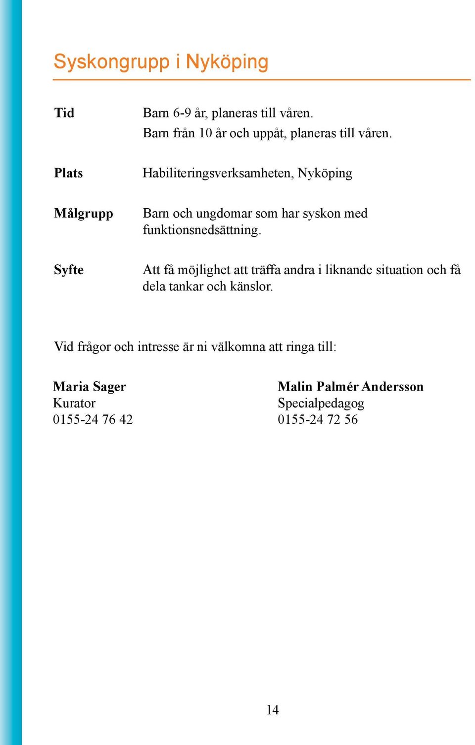 Att få möjlighet att träffa andra i liknande situation och få dela tankar och känslor.