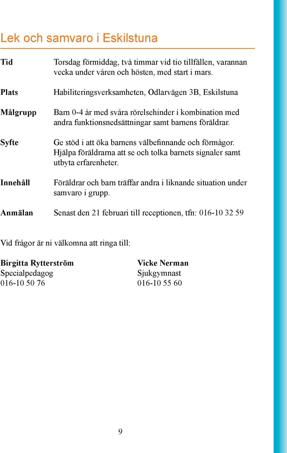 Ge stöd i att öka barnens välbefinnande och förmågor. Hjälpa föräldrarna att se och tolka barnets signaler samt utbyta erfarenheter.