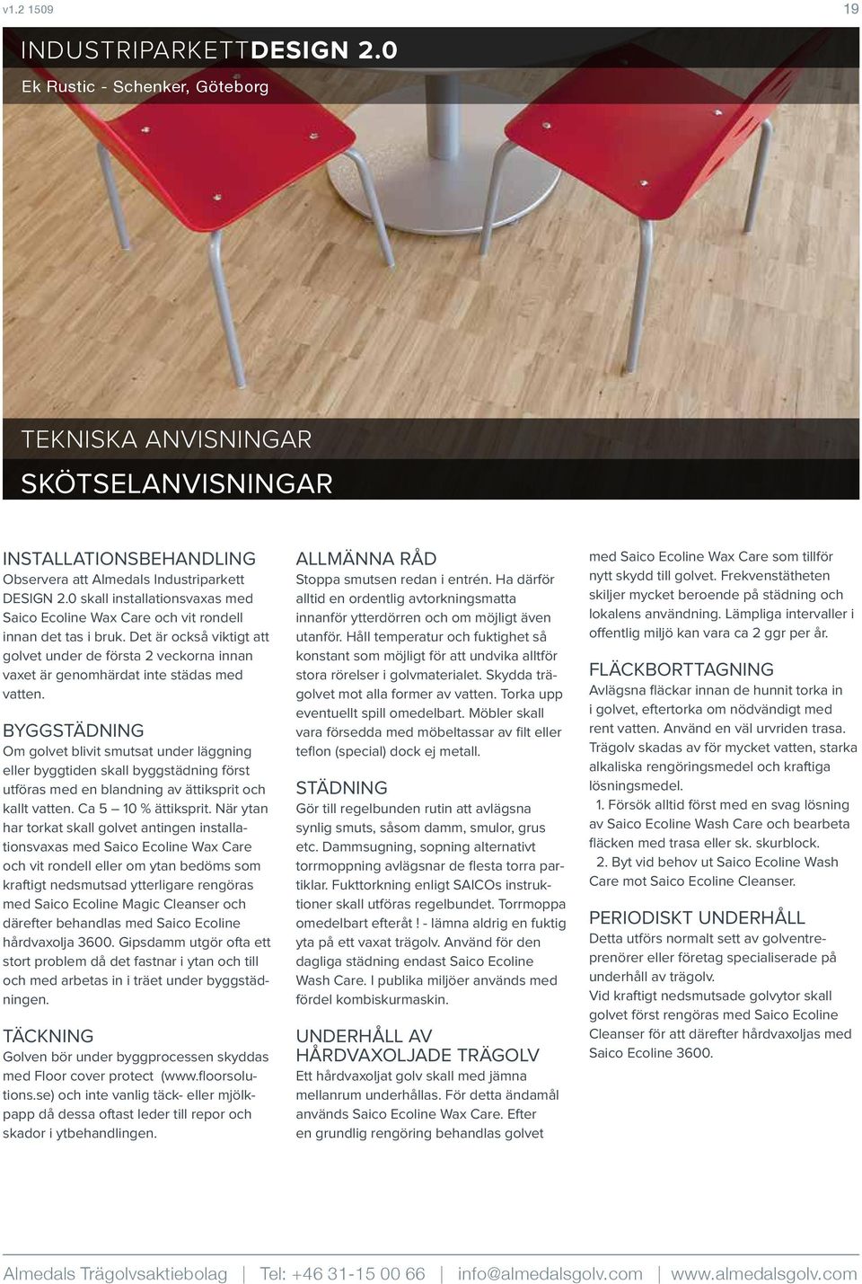 Det är också viktigt att golvet under de första 2 veckorna innan vaxet är genomhärdat inte städas med vatten.