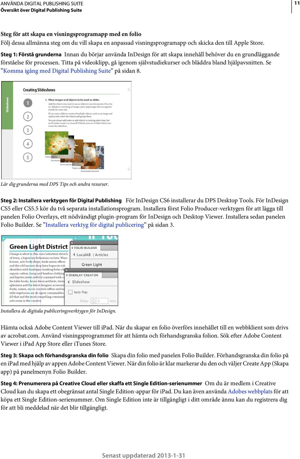 Titta på videoklipp, gå igenom självstudiekurser och bläddra bland hjälpavsnitten. Se Komma igång med Digital Publishing Suite på sidan 8. Lär dig grunderna med DPS Tips och andra resurser.