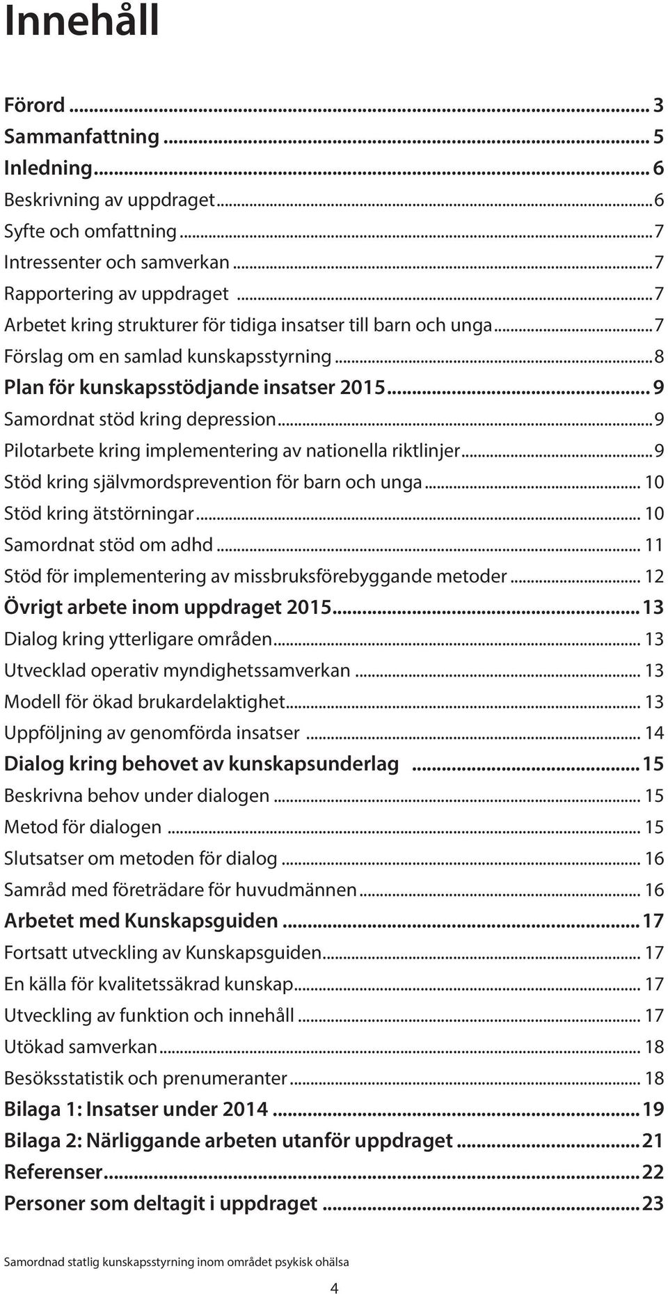 ..9 Pilotarbete kring implementering av nationella riktlinjer...9 Stöd kring självmordsprevention för barn och unga... 10 Stöd kring ätstörningar... 10 Samordnat stöd om adhd.