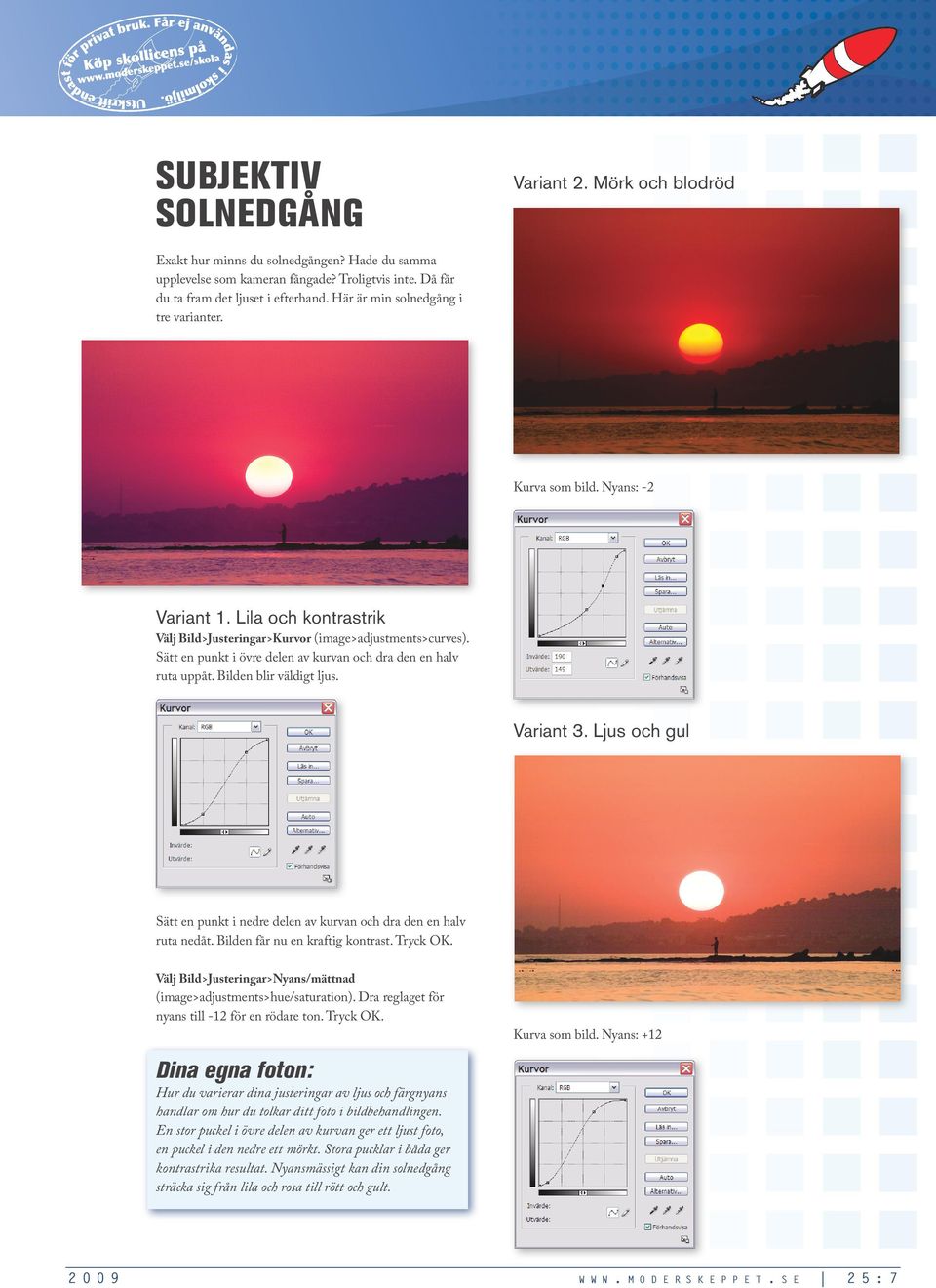 (image>adjustments>curves) Sätt en punkt i övre delen av kurvan och dra den en halv ruta uppåt Bilden blir väldigt ljus Variant 3 Ljus och gul Sätt en punkt i nedre delen av kurvan och dra den en